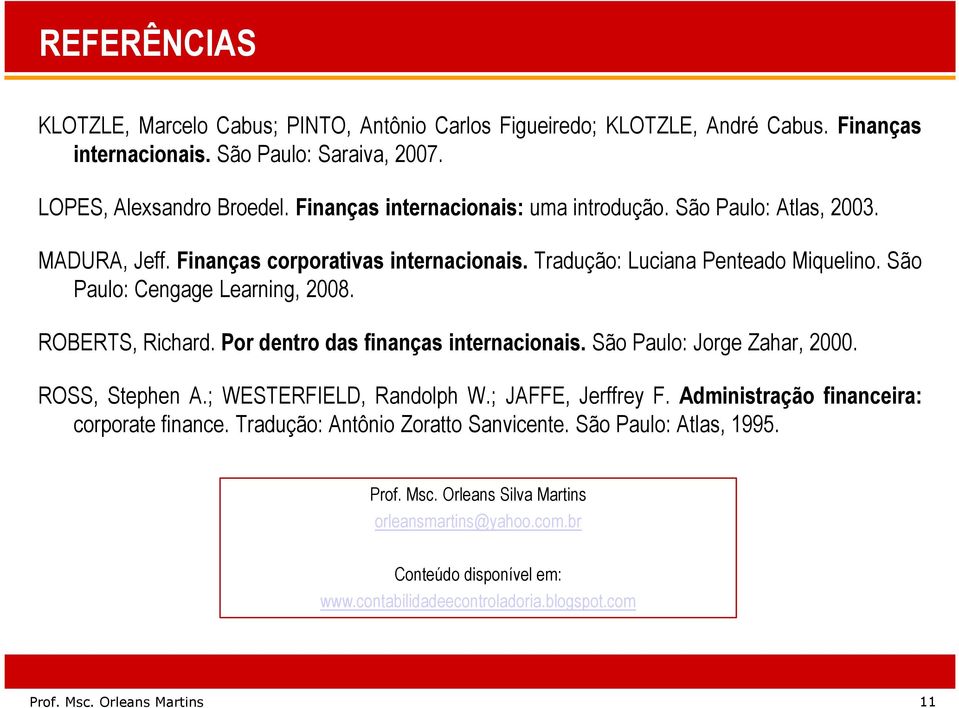 ROBERTS, Richard. Por dentro das finanças internacionais. São Paulo: Jorge Zahar, 2000. ROSS, Stephen A.; WESTERFIELD, Randolph W.; JAFFE, Jerffrey F. Administração financeira: corporate finance.
