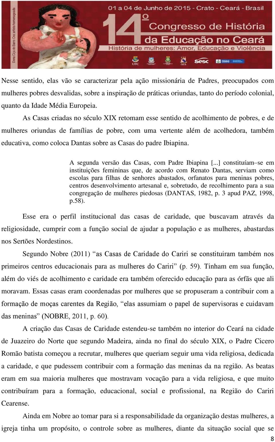 As Casas criadas no século XIX retomam esse sentido de acolhimento de pobres, e de mulheres oriundas de famílias de pobre, com uma vertente além de acolhedora, também educativa, como coloca Dantas