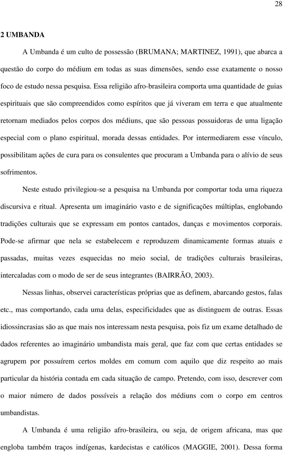 Essa religião afro-brasileira comporta uma quantidade de guias espirituais que são compreendidos como espíritos que já viveram em terra e que atualmente retornam mediados pelos corpos dos médiuns,