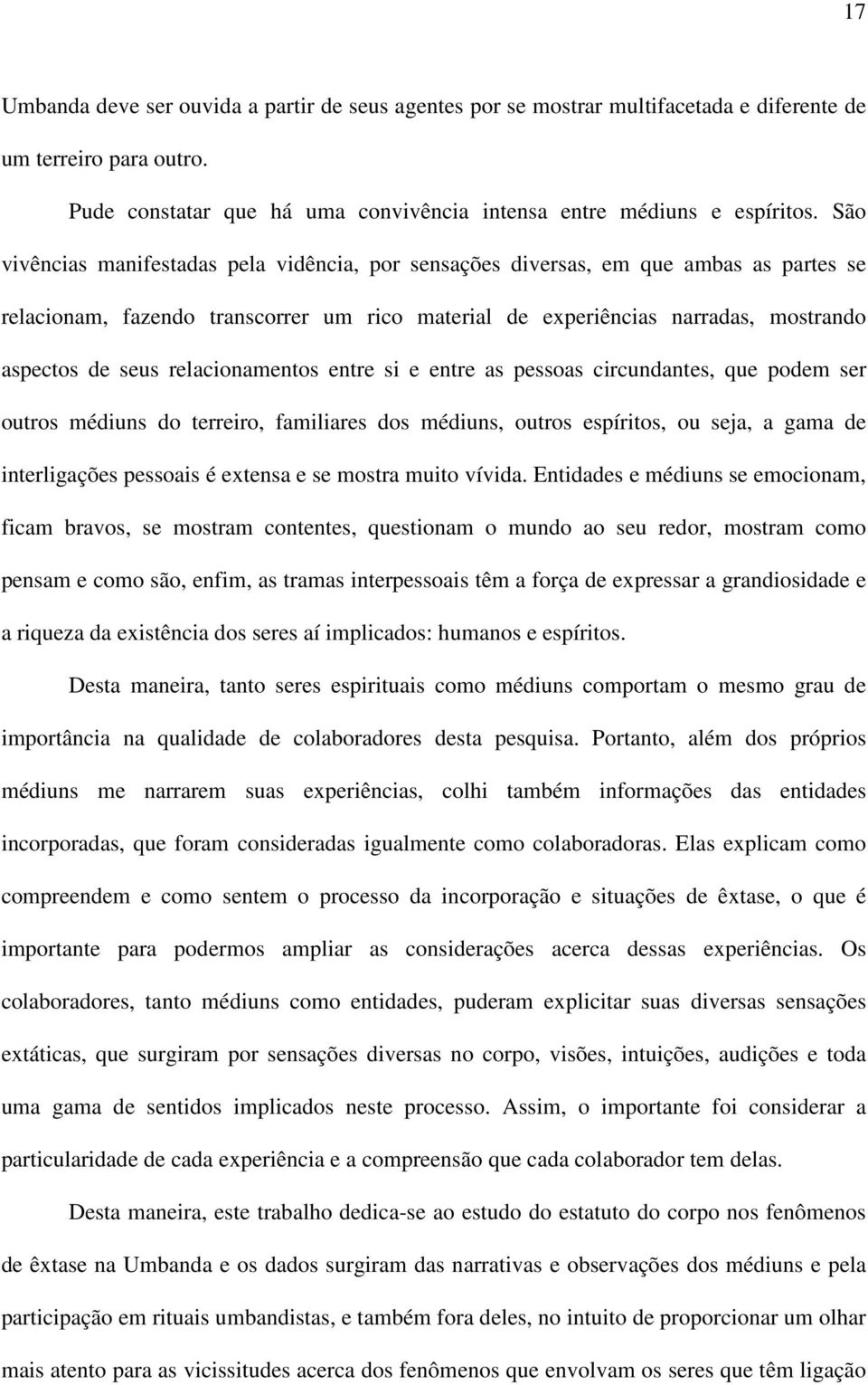 relacionamentos entre si e entre as pessoas circundantes, que podem ser outros médiuns do terreiro, familiares dos médiuns, outros espíritos, ou seja, a gama de interligações pessoais é extensa e se