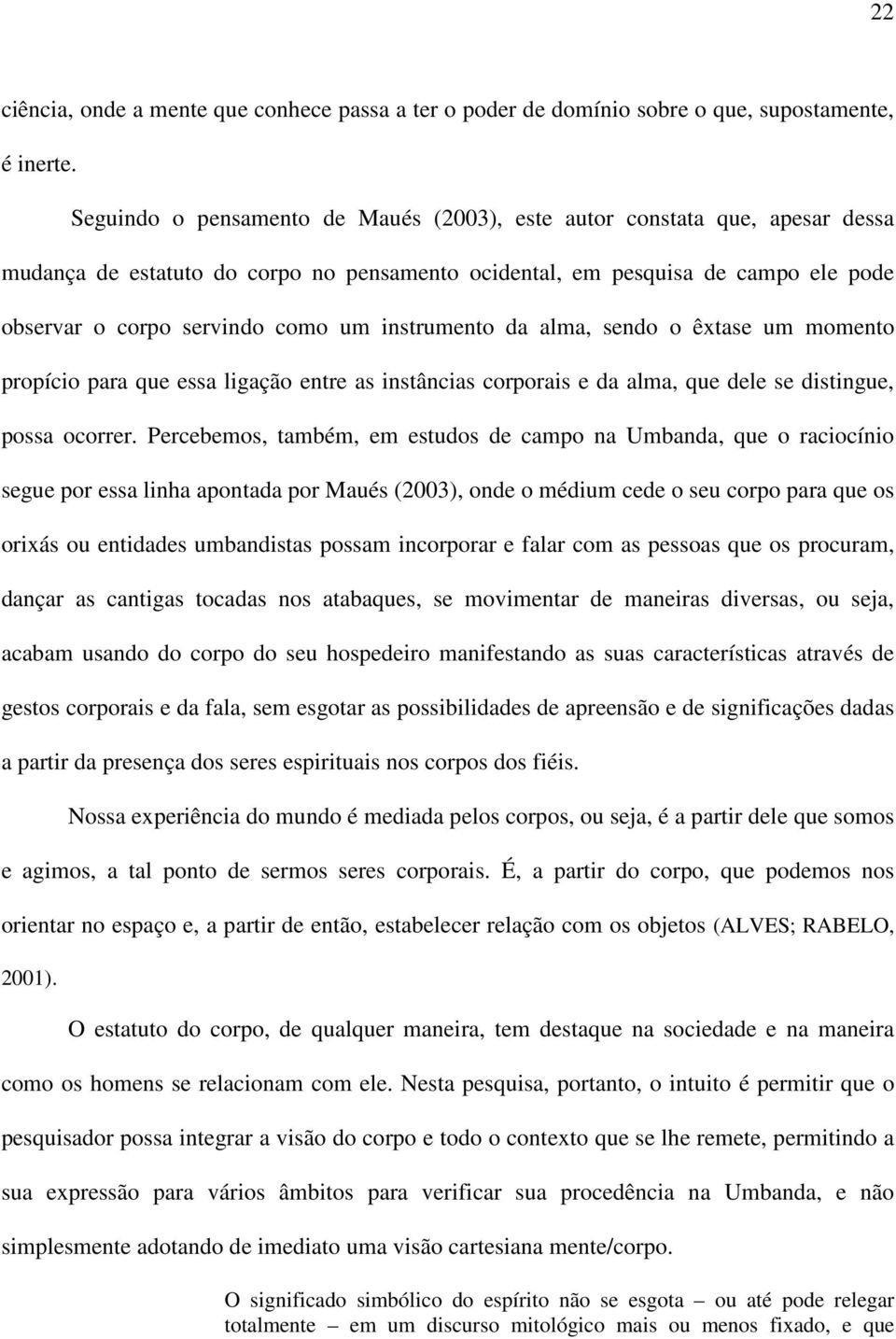 instrumento da alma, sendo o êxtase um momento propício para que essa ligação entre as instâncias corporais e da alma, que dele se distingue, possa ocorrer.