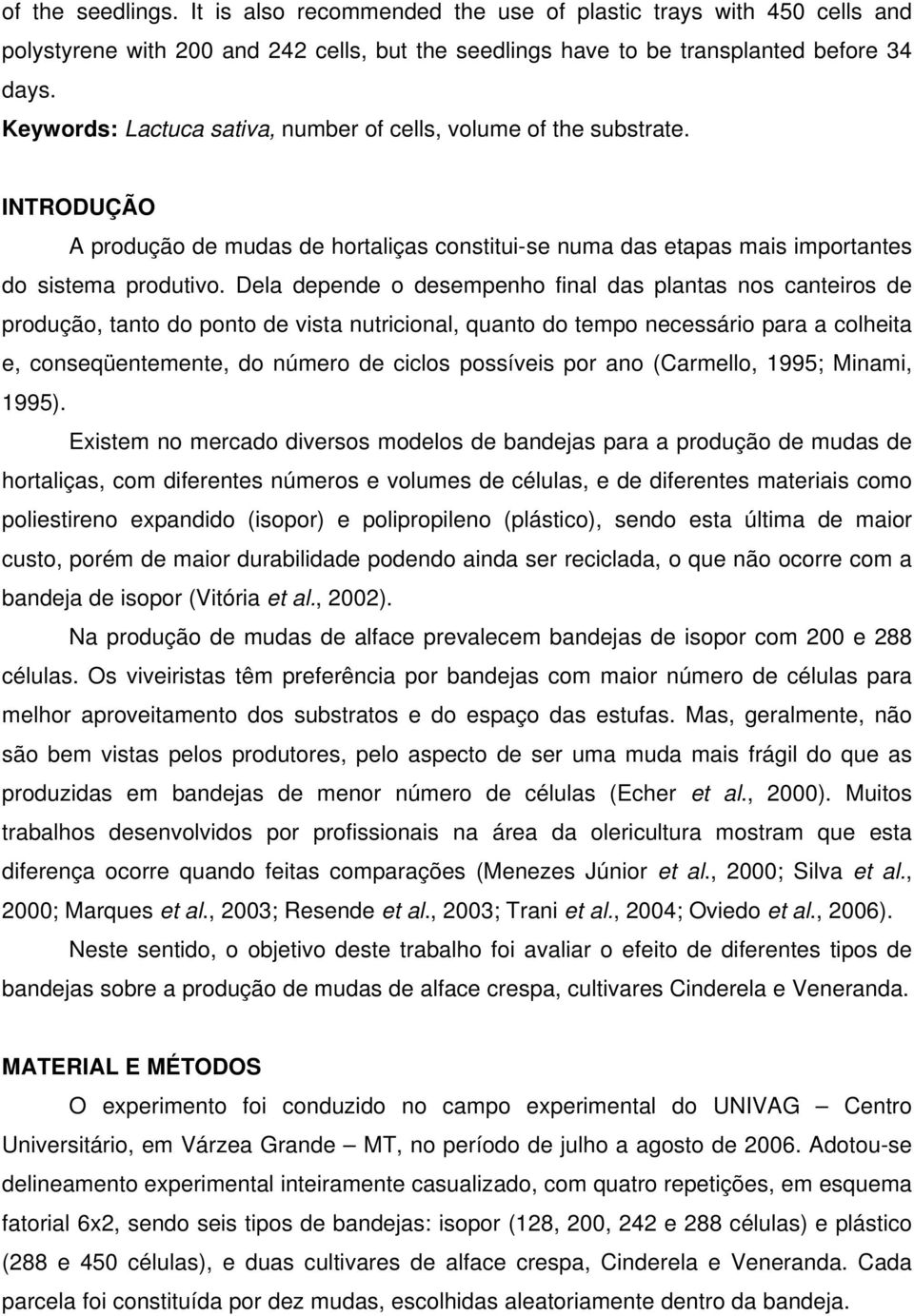 Dela depende o desempenho final das plantas nos canteiros de produção, tanto do ponto de vista nutricional, quanto do tempo necessário para a colheita e, conseqüentemente, do número de ciclos