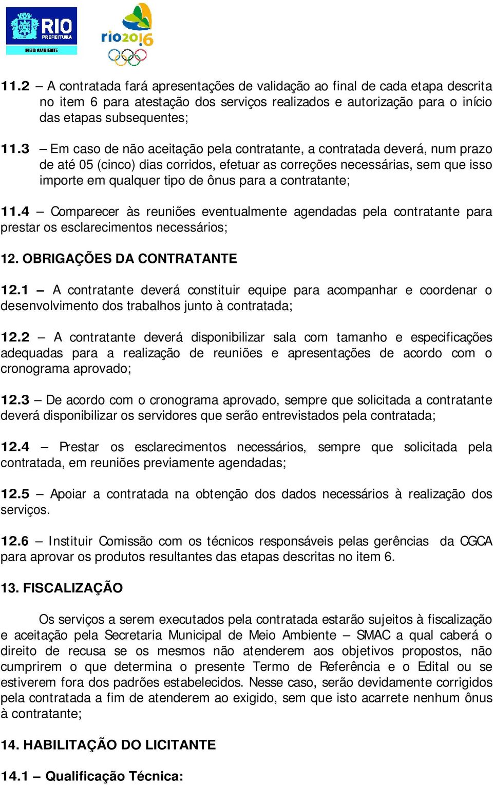 contratante; 11.4 Comparecer às reuniões eventualmente agendadas pela contratante para prestar os esclarecimentos necessários; 12. OBRIGAÇÕES DA CONTRATANTE 12.