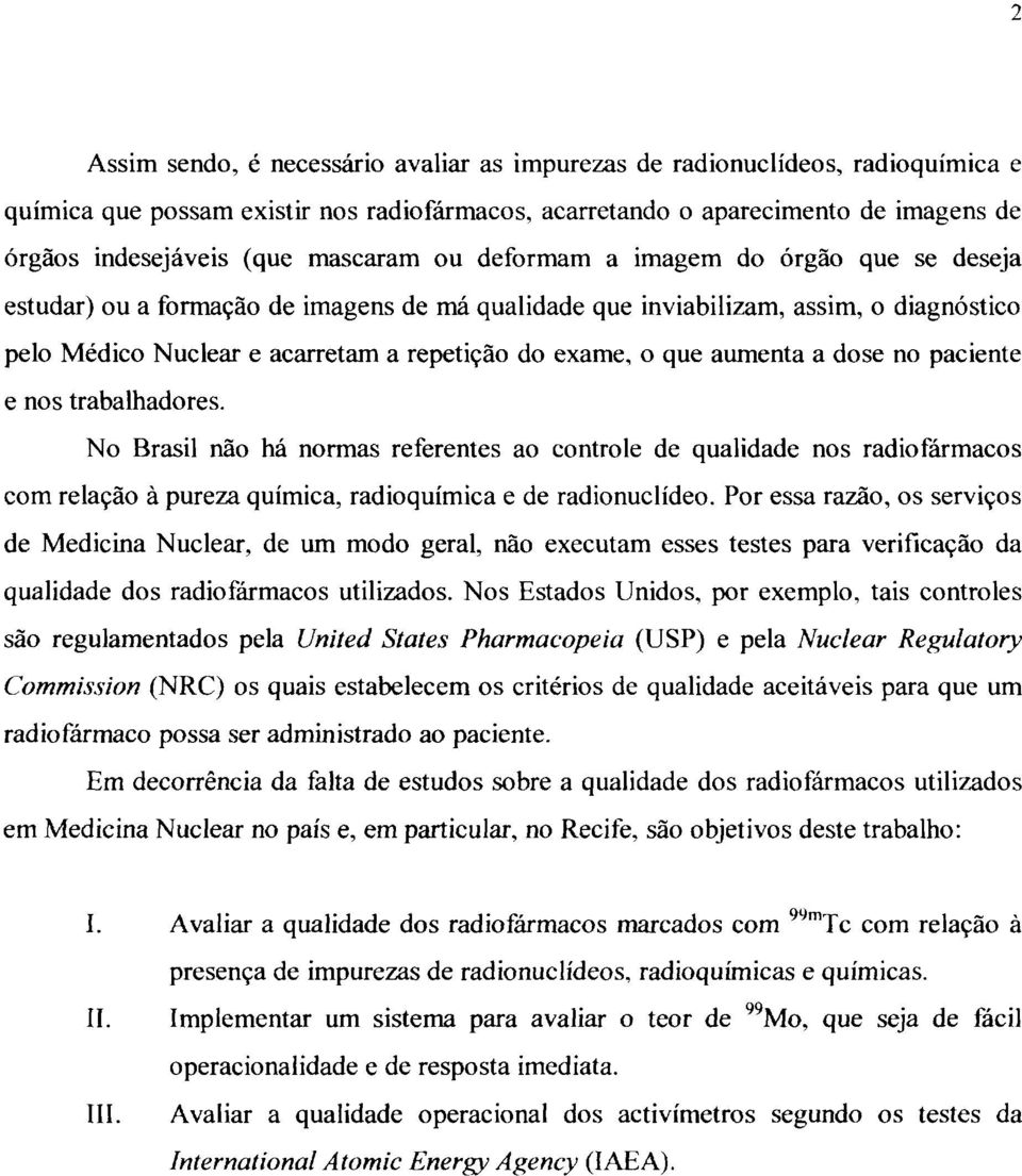 que aumenta a dose no paciente e nos trabalhadores. No Brasil não há normas referentes ao controle de qualidade nos radiofármacos com relação à pureza química, radioquímica e de radionuclídeo.