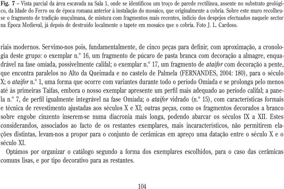 Sobre este muro recolheuse o fragmento de tradição muçulmana, de mistura com fragmentos mais recentes, indício dos despejos efectuados naquele sector na Época Medieval, já depois de destruído