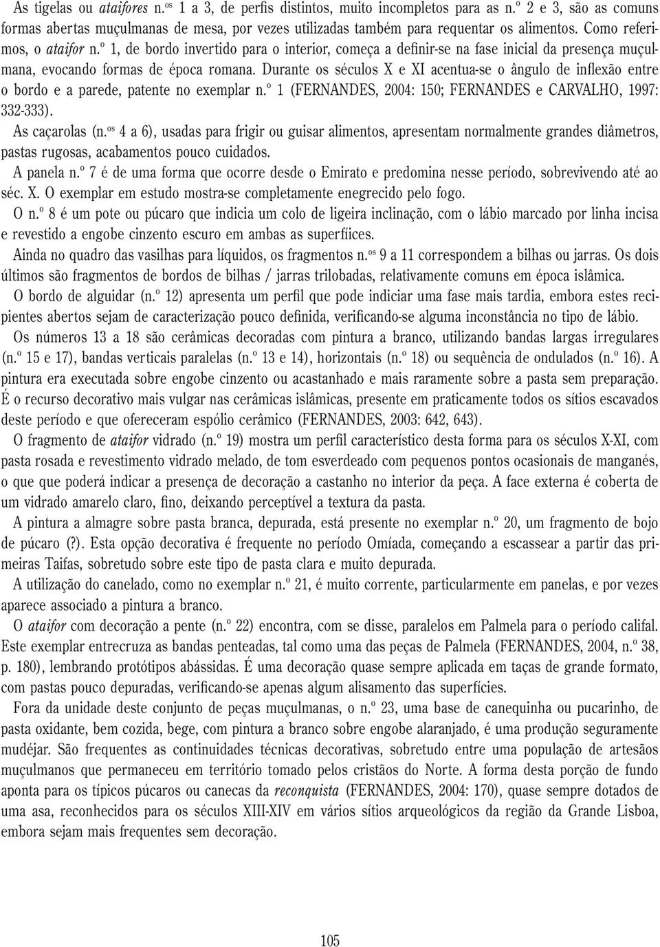 Durante os séculos X e XI acentua-se o ângulo de inflexão entre o bordo e a parede, patente no exemplar n.º 1 (FERNANDES, 2004: 150; FERNANDES e CARVALHO, 1997: 332-333). As caçarolas (n.