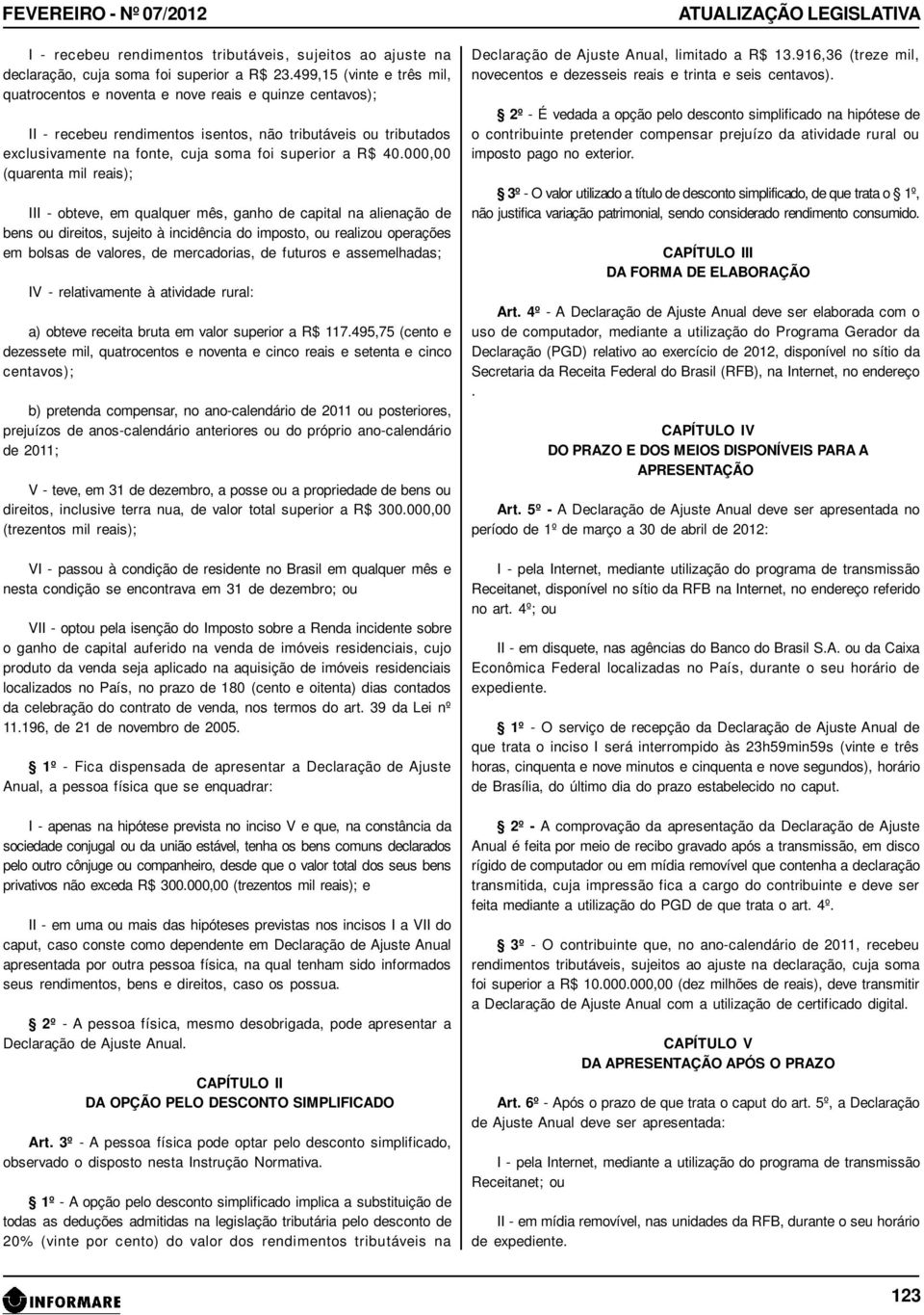 40.000,00 (quarenta mil reais); III - obteve, em qualquer mês, ganho de capital na alienação de bens ou direitos, sujeito à incidência do imposto, ou realizou operações em bolsas de valores, de