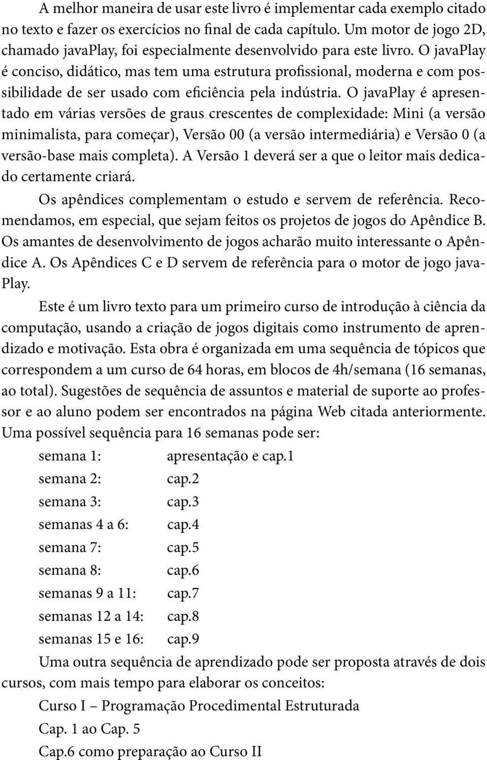 O javaplay é conciso, didático, mas tem uma estrutura profissional, moderna e com possibilidade de ser usado com eficiência pela indústria.