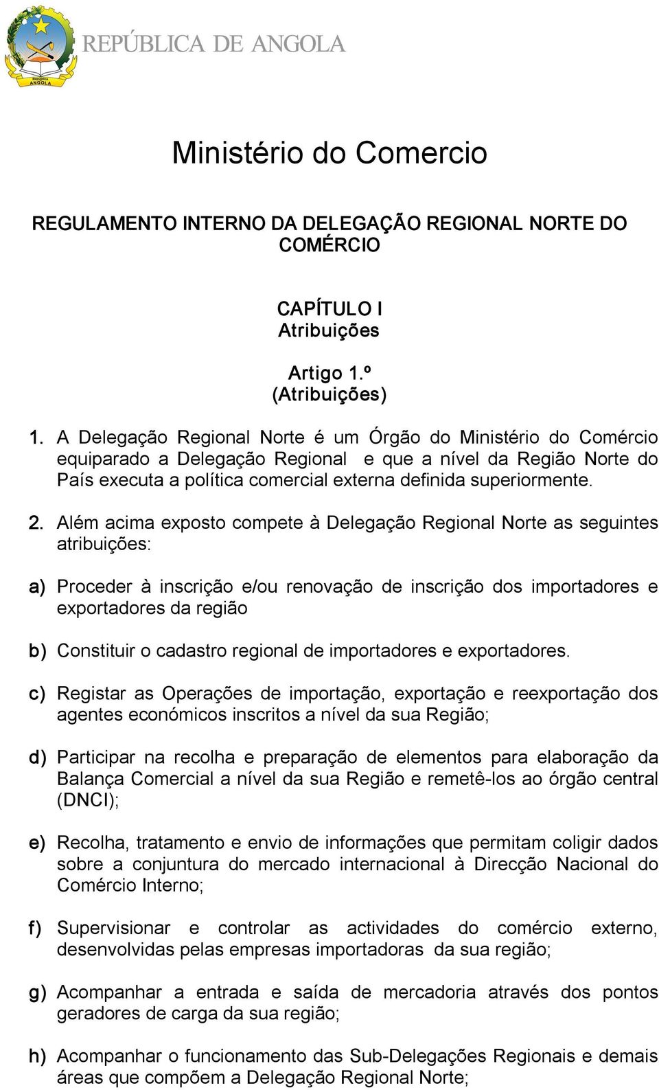 . Além acima exposto compete à Delegação Regional Norte as seguintes atribuições: a) Proceder à inscrição e/ou renovação de inscrição dos importadores e exportadores da região b) Constituir o