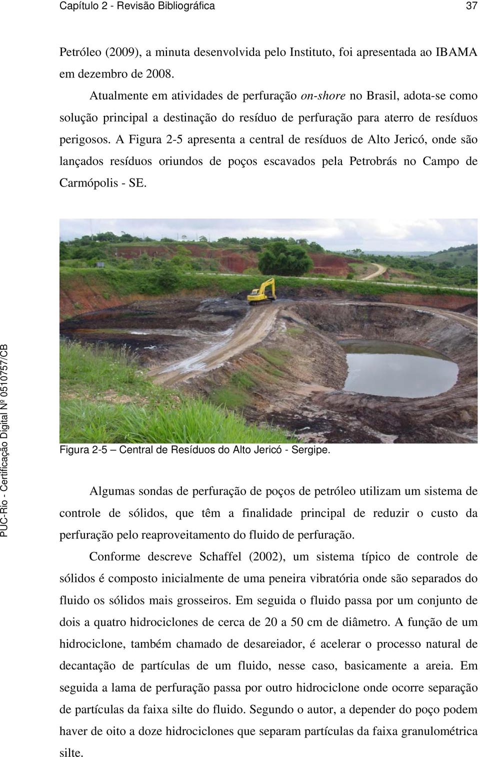 A Figura 2-5 apresenta a central de resíduos de Alto Jericó, onde são lançados resíduos oriundos de poços escavados pela Petrobrás no Campo de Carmópolis - SE.