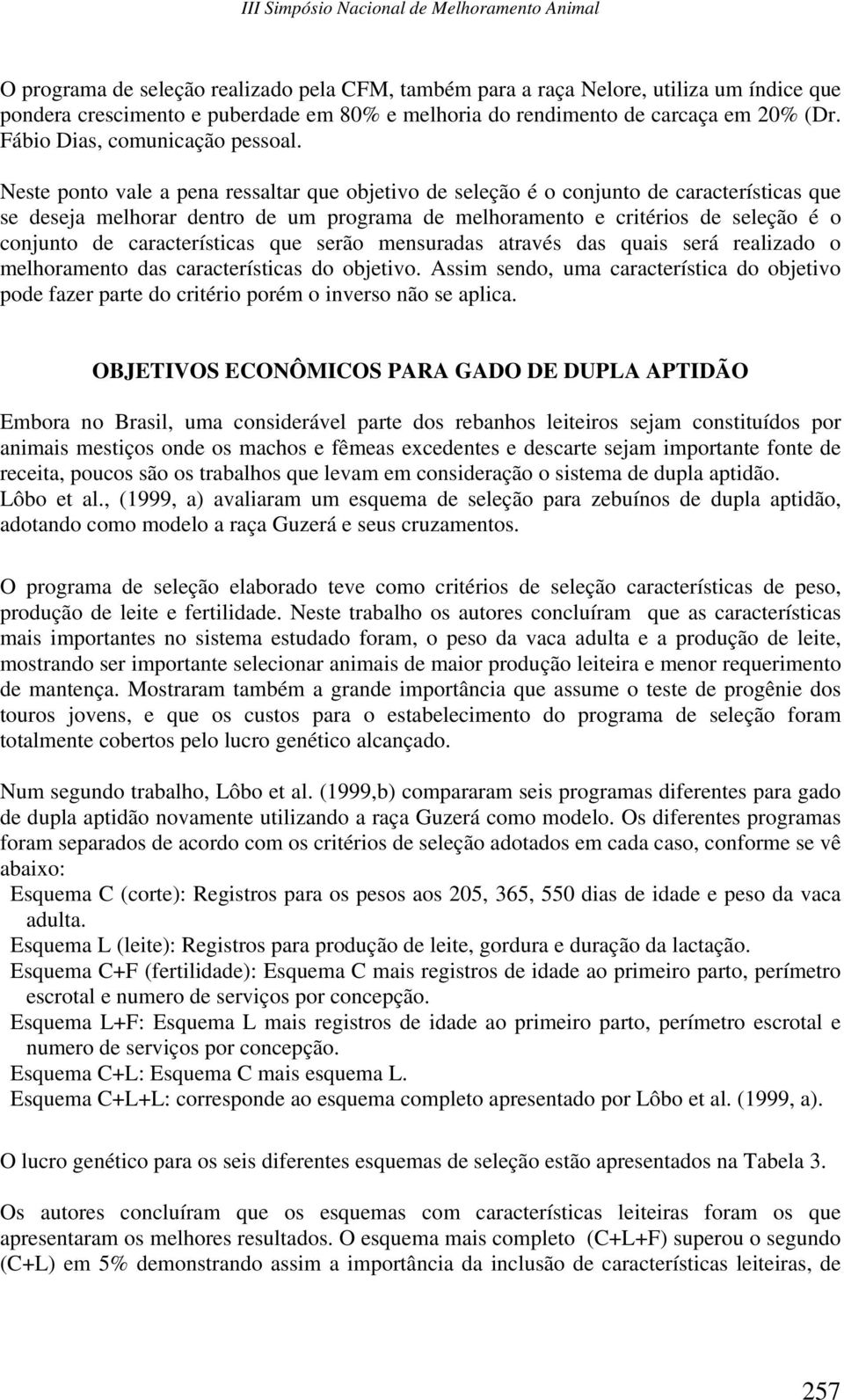 Neste ponto vale a pena ressaltar que objetivo de seleção é o conjunto de características que se deseja melhorar dentro de um programa de melhoramento e critérios de seleção é o conjunto de