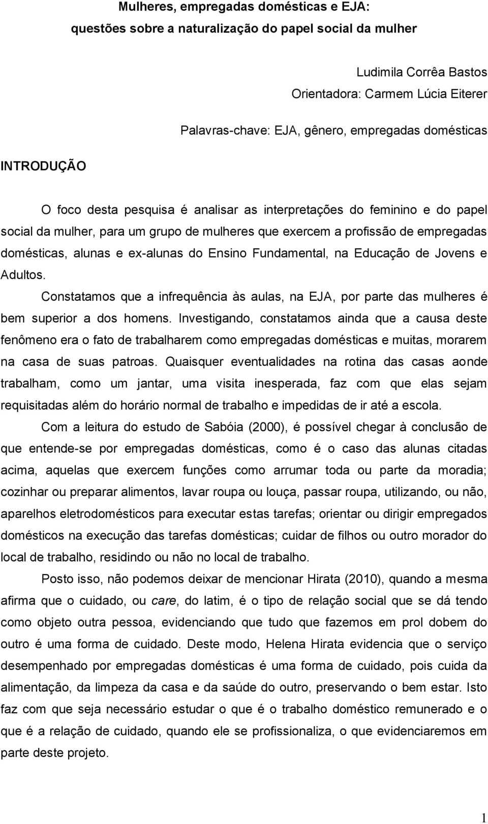 ex-alunas do Ensino Fundamental, na Educação de Jovens e Adultos. Constatamos que a infrequência às aulas, na EJA, por parte das mulheres é bem superior a dos homens.