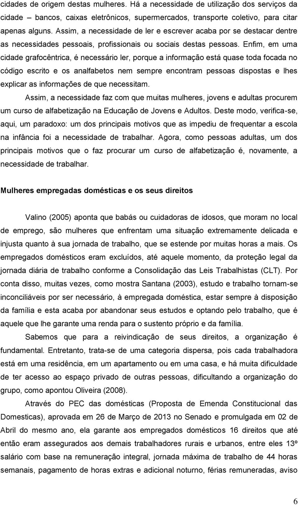 Enfim, em uma cidade grafocêntrica, é necessário ler, porque a informação está quase toda focada no código escrito e os analfabetos nem sempre encontram pessoas dispostas e lhes explicar as