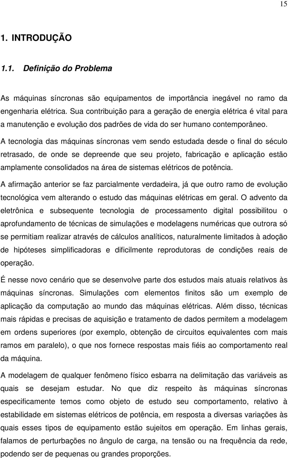 A tecnologia as máquinas síncronas vem seno estuaa ese o final o século retrasao, e one se epreene que seu projeto, fabricação e aplicação estão amplamente consoliaos na área e sistemas elétricos e