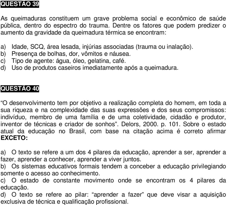 b) Presença de bolhas, dor, vômitos e náusea. c) Tipo de agente: água, óleo, gelatina, café. d) Uso de produtos caseiros imediatamente após a queimadura.