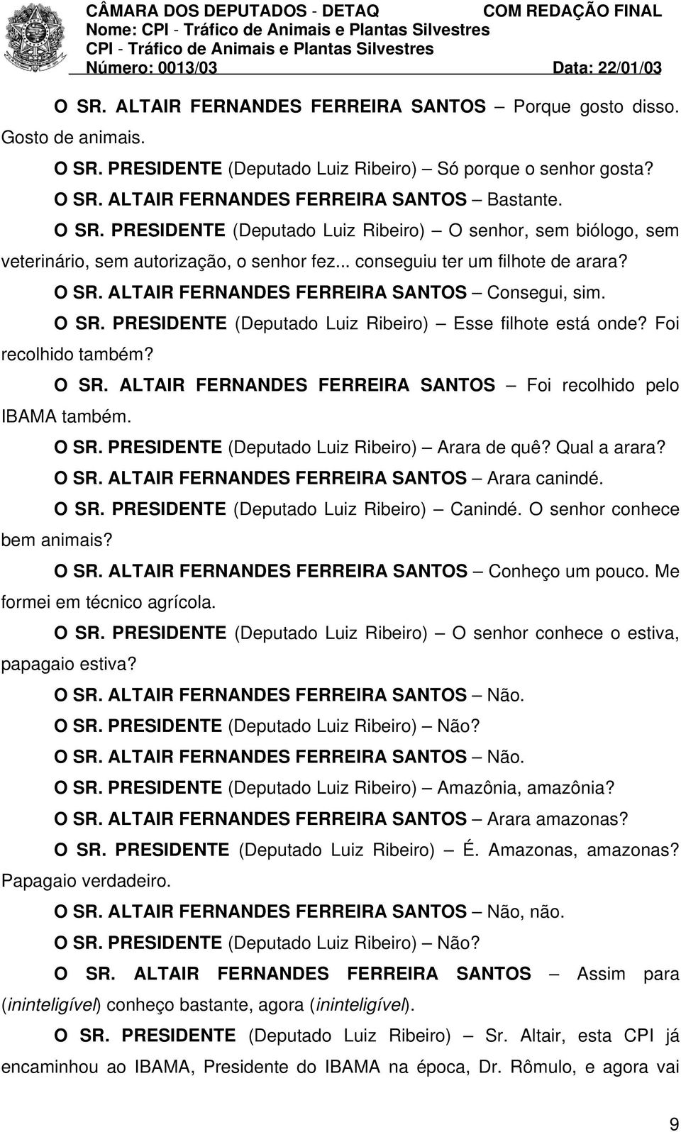 ALTAIR FERNANDES FERREIRA SANTOS Consegui, sim. O SR. PRESIDENTE (Deputado Luiz Ribeiro) Esse filhote está onde? Foi recolhido também? O SR. ALTAIR FERNANDES FERREIRA SANTOS Foi recolhido pelo IBAMA também.