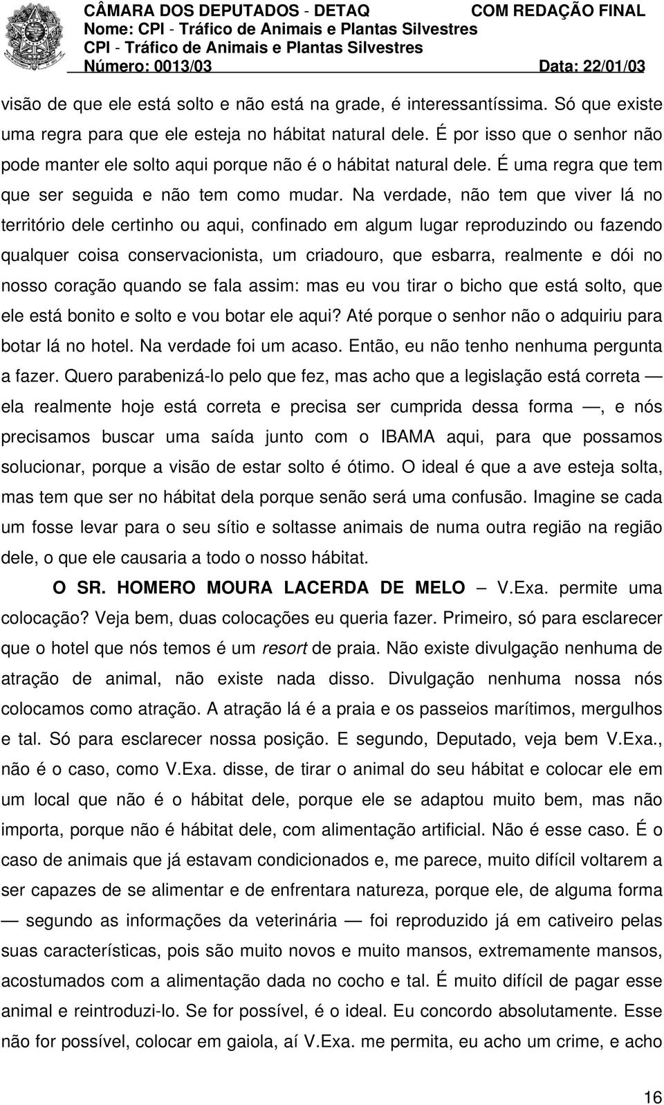 Na verdade, não tem que viver lá no território dele certinho ou aqui, confinado em algum lugar reproduzindo ou fazendo qualquer coisa conservacionista, um criadouro, que esbarra, realmente e dói no