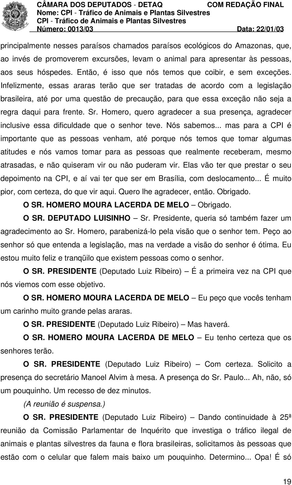 Infelizmente, essas araras terão que ser tratadas de acordo com a legislação brasileira, até por uma questão de precaução, para que essa exceção não seja a regra daqui para frente. Sr.