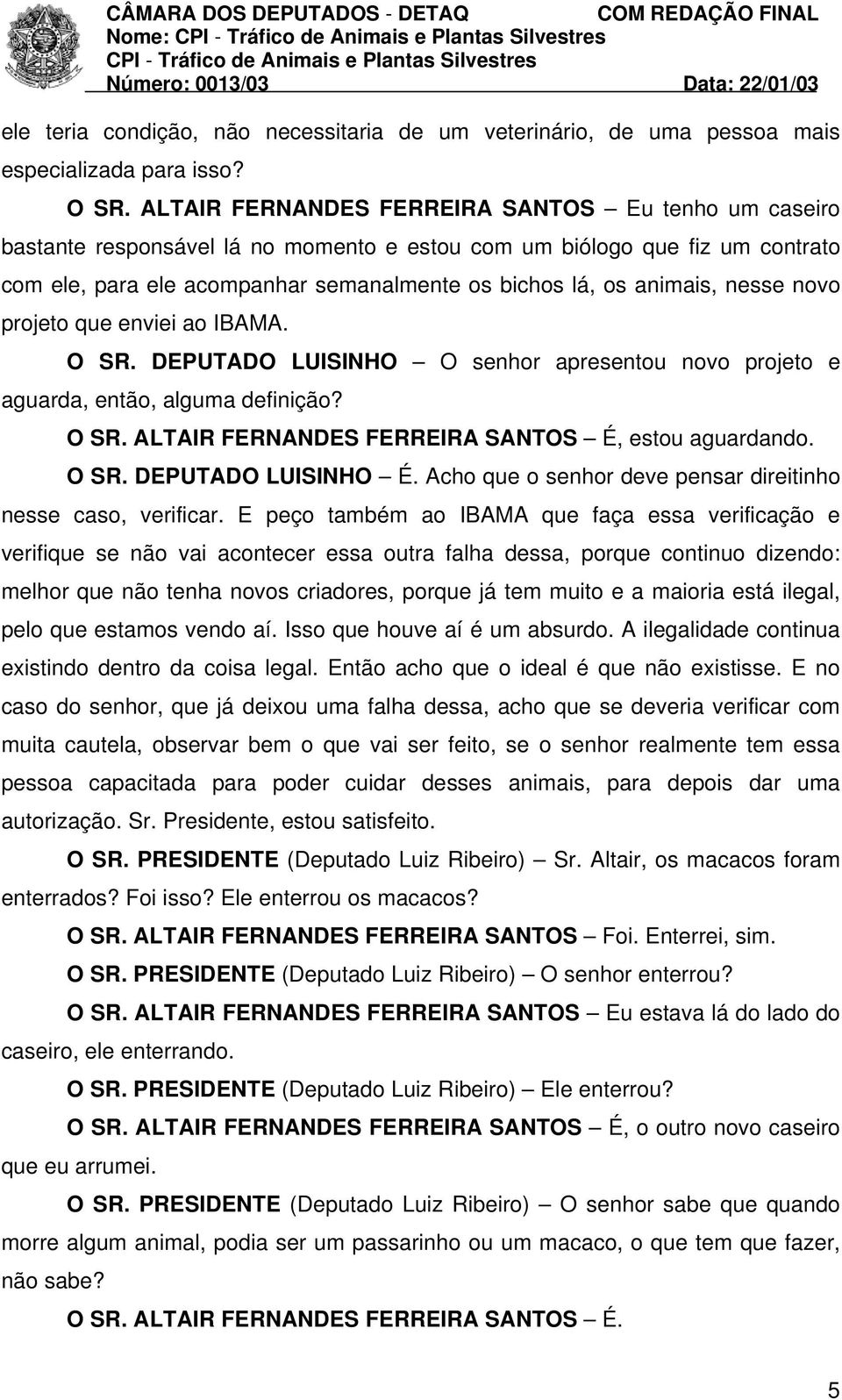 nesse novo projeto que enviei ao IBAMA. O SR. DEPUTADO LUISINHO O senhor apresentou novo projeto e aguarda, então, alguma definição? O SR. ALTAIR FERNANDES FERREIRA SANTOS É, estou aguardando. O SR. DEPUTADO LUISINHO É.