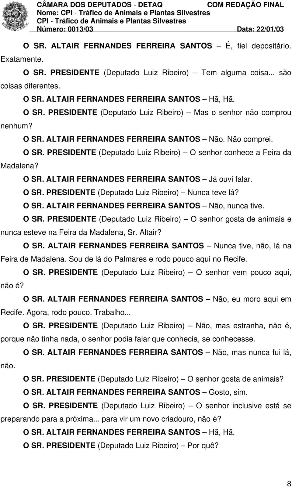 O SR. ALTAIR FERNANDES FERREIRA SANTOS Já ouvi falar. O SR. PRESIDENTE (Deputado Luiz Ribeiro) Nunca teve lá? O SR. ALTAIR FERNANDES FERREIRA SANTOS Não, nunca tive. O SR. PRESIDENTE (Deputado Luiz Ribeiro) O senhor gosta de animais e nunca esteve na Feira da Madalena, Sr.