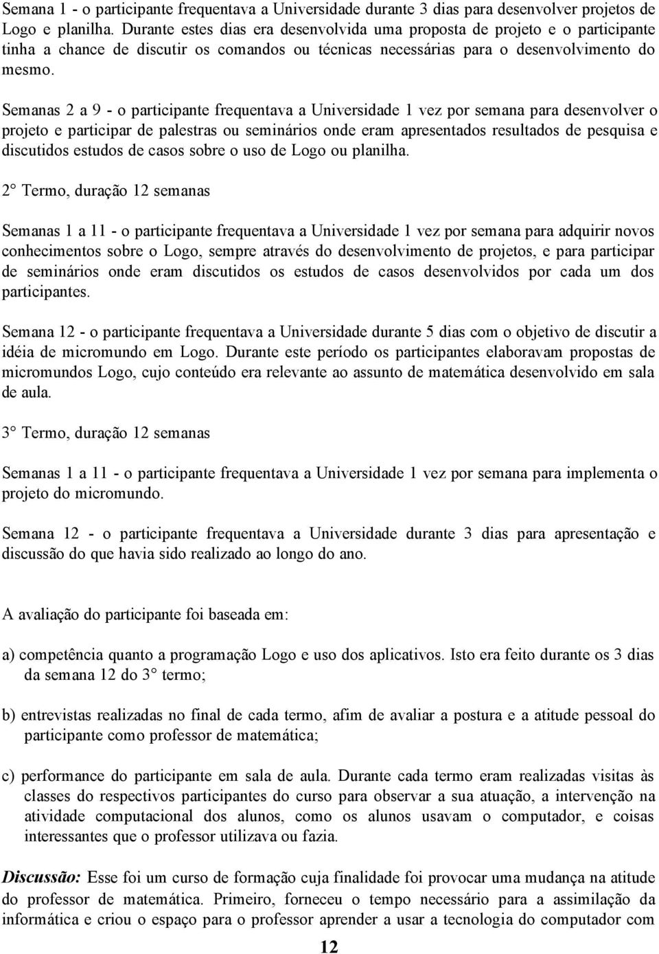 Semanas 2 a 9 - o participante frequentava a Universidade 1 vez por semana para desenvolver o projeto e participar de palestras ou seminários onde eram apresentados resultados de pesquisa e