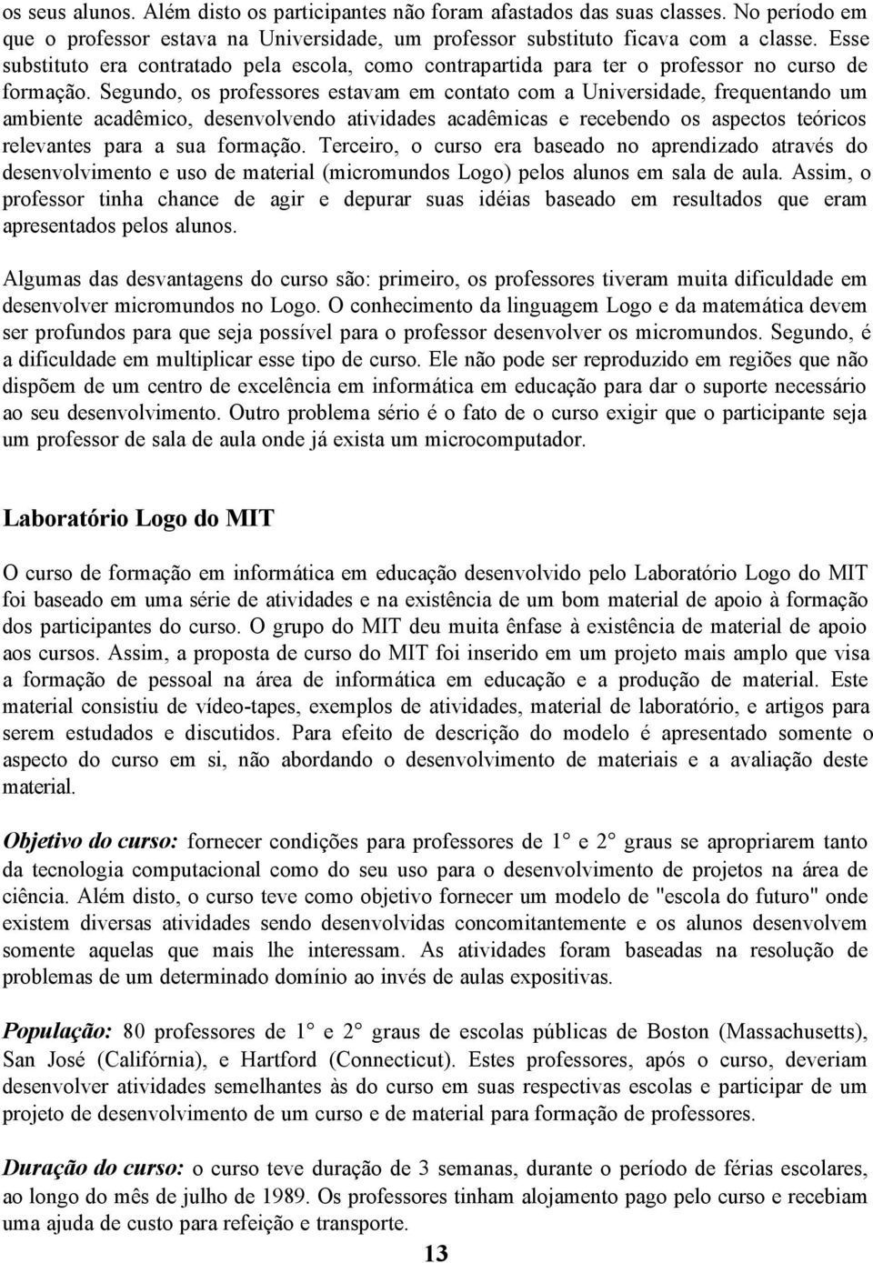 Segundo, os professores estavam em contato com a Universidade, frequentando um ambiente acadêmico, desenvolvendo atividades acadêmicas e recebendo os aspectos teóricos relevantes para a sua formação.