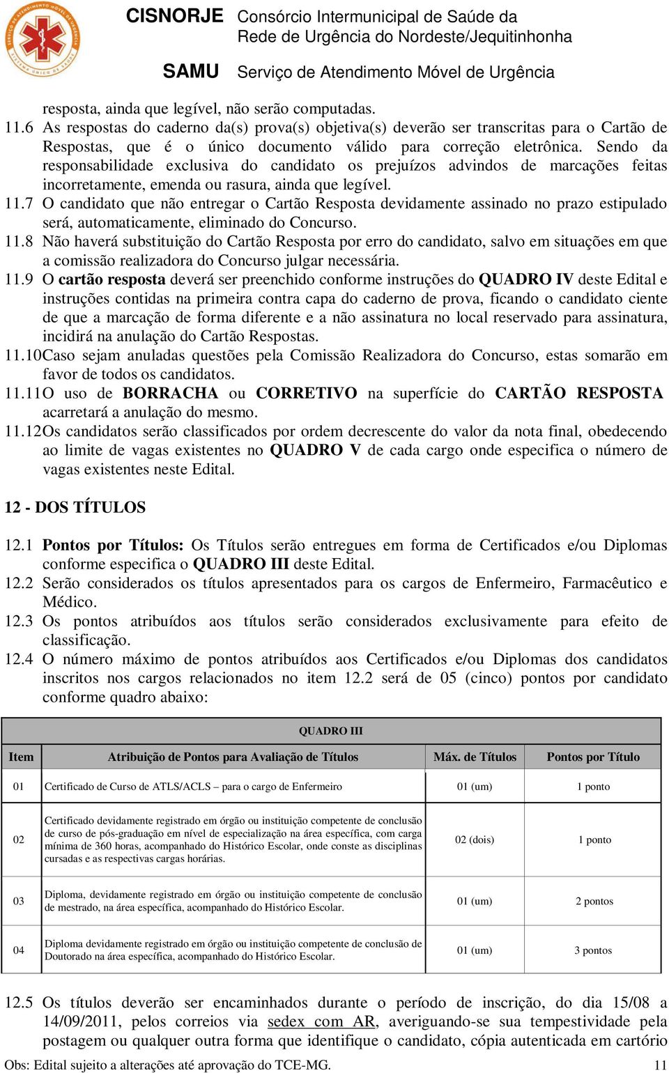 Sendo da responsabilidade exclusiva do candidato os prejuízos advindos de marcações feitas incorretamente, emenda ou rasura, ainda que legível. 11.