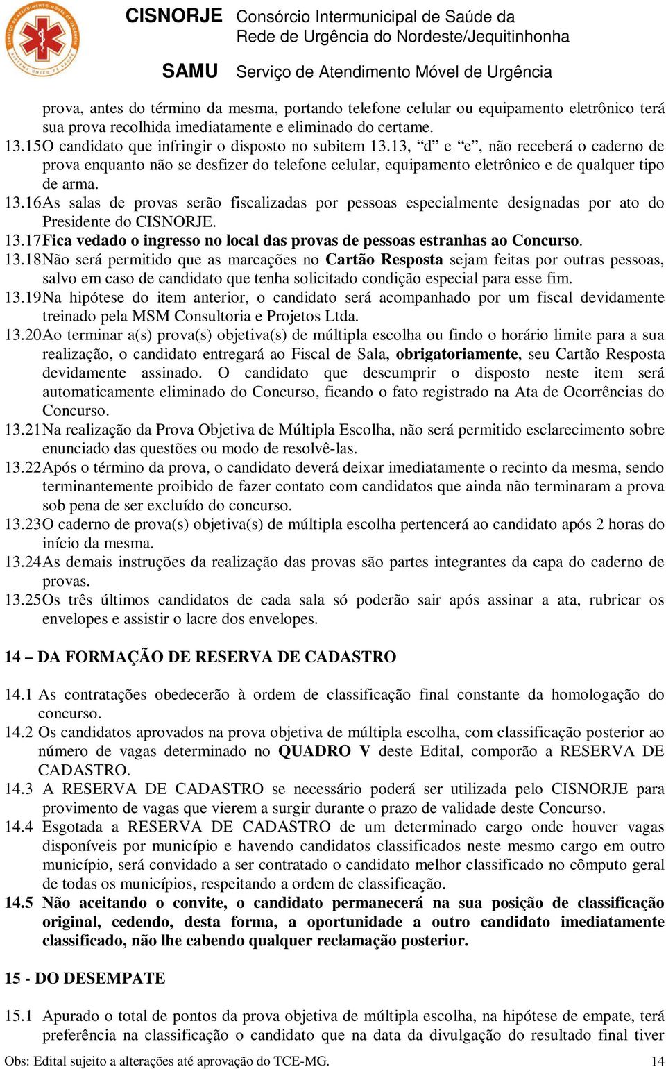 13.17 Fica vedado o ingresso no local das provas de pessoas estranhas ao Concurso. 13.