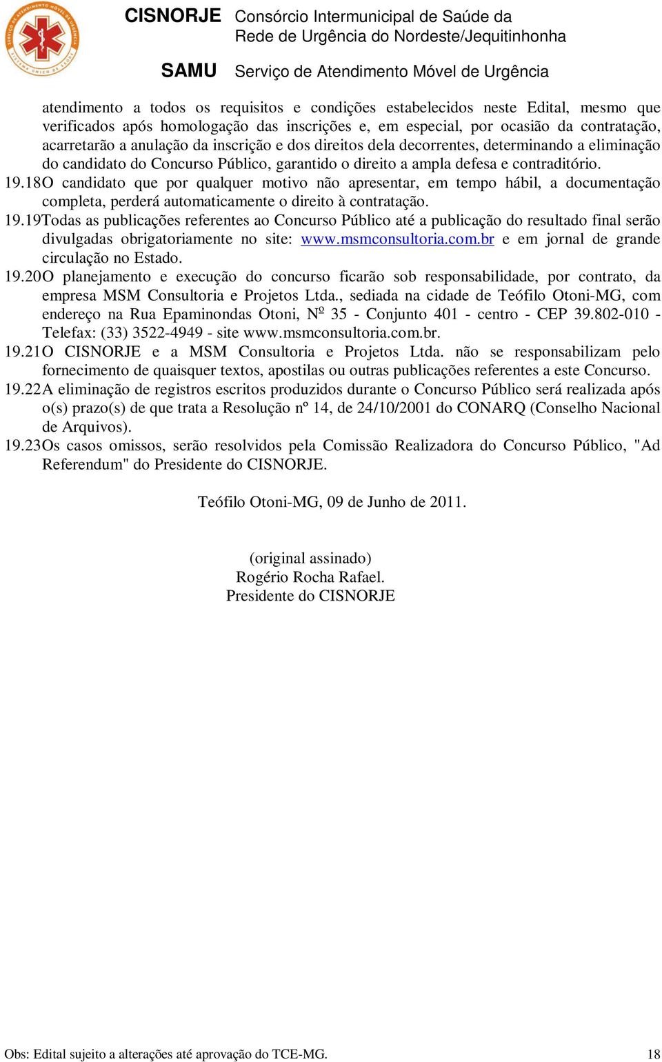 18 O candidato que por qualquer motivo não apresentar, em tempo hábil, a documentação completa, perderá automaticamente o direito à contratação. 19.