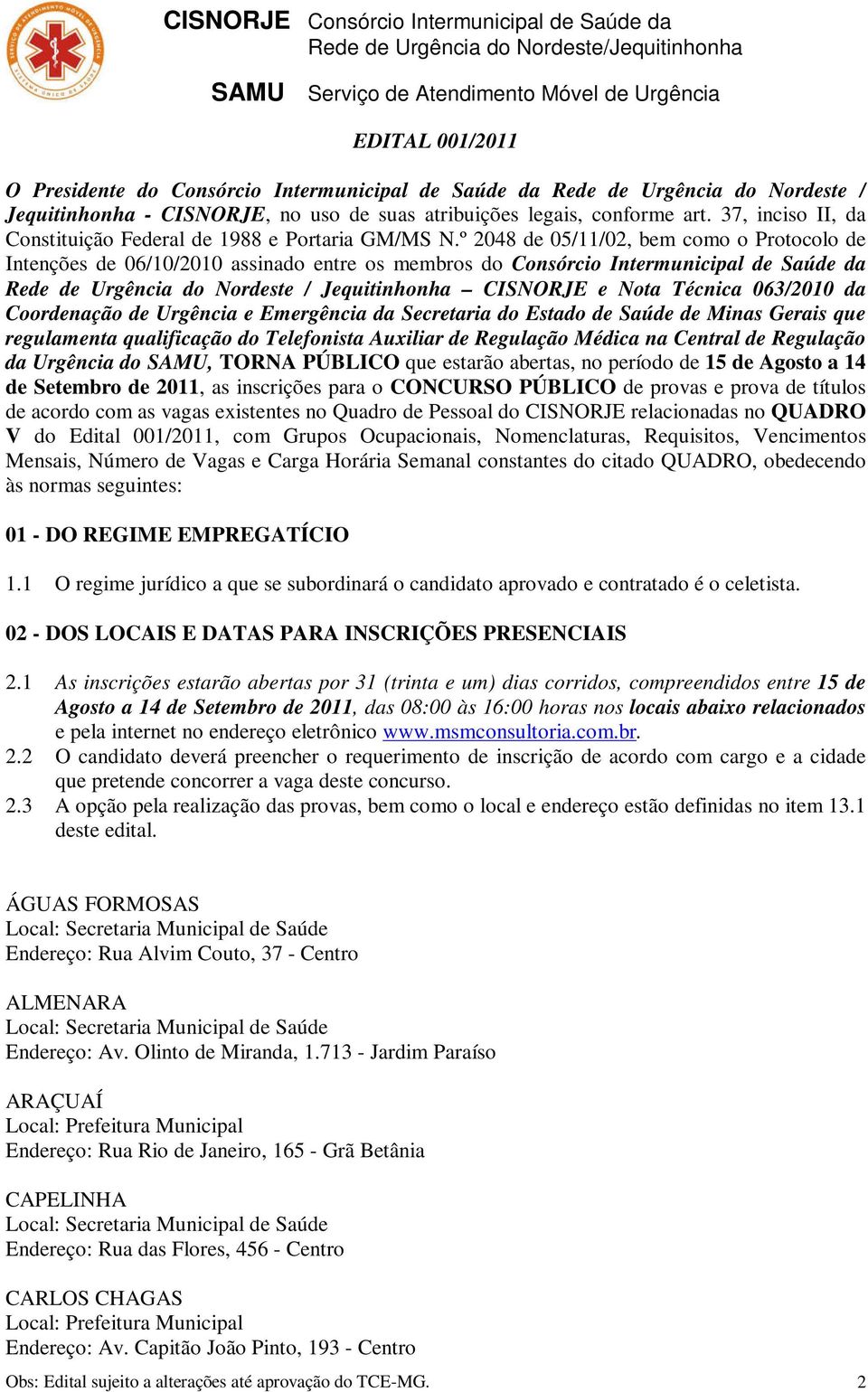 º 48 de 05/11/02, bem como o Protocolo de Intenções de 06// assinado entre os membros do Consórcio Intermunicipal de Saúde da Rede de Urgência do Nordeste / Jequitinhonha CISNORJE e Nota Técnica 063/