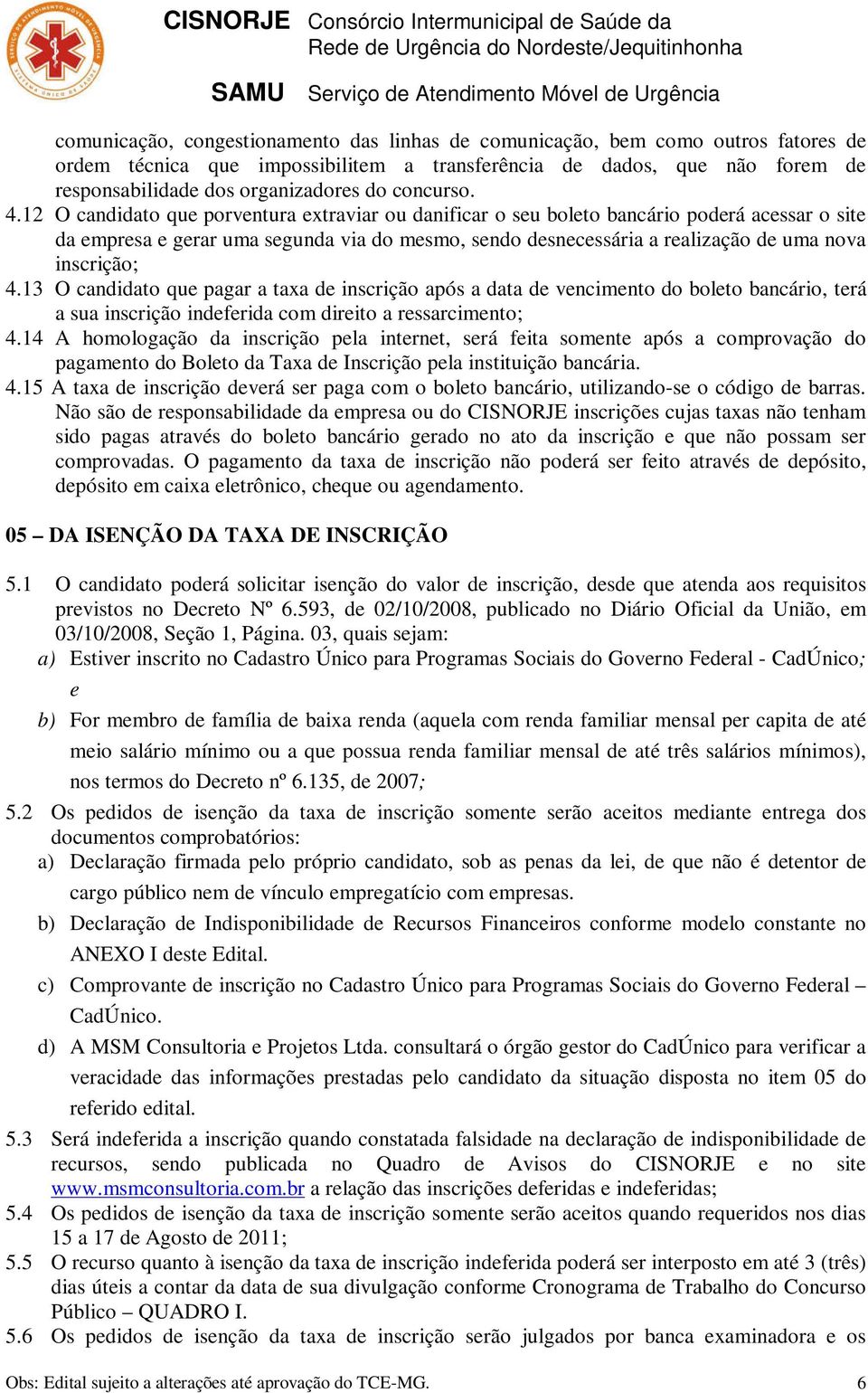 12 O candidato que porventura extraviar ou danificar o seu boleto bancário poderá acessar o site da empresa e gerar uma segunda via do mesmo, sendo desnecessária a realização de uma nova inscrição; 4.