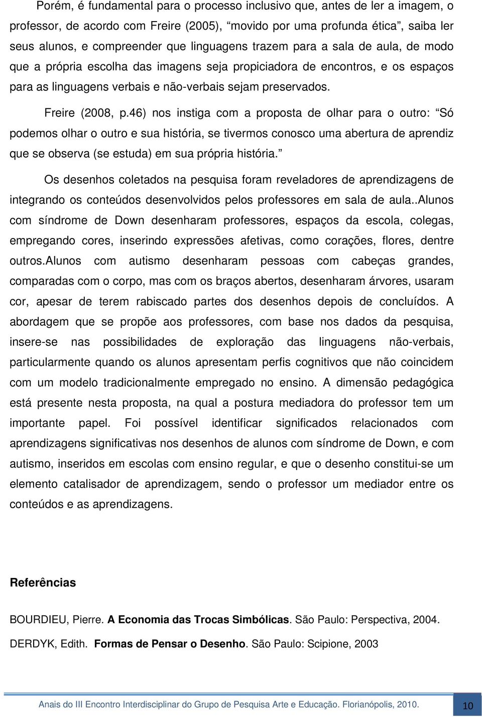 46) nos instiga com a proposta de olhar para o outro: Só podemos olhar o outro e sua história, se tivermos conosco uma abertura de aprendiz que se observa (se estuda) em sua própria história.