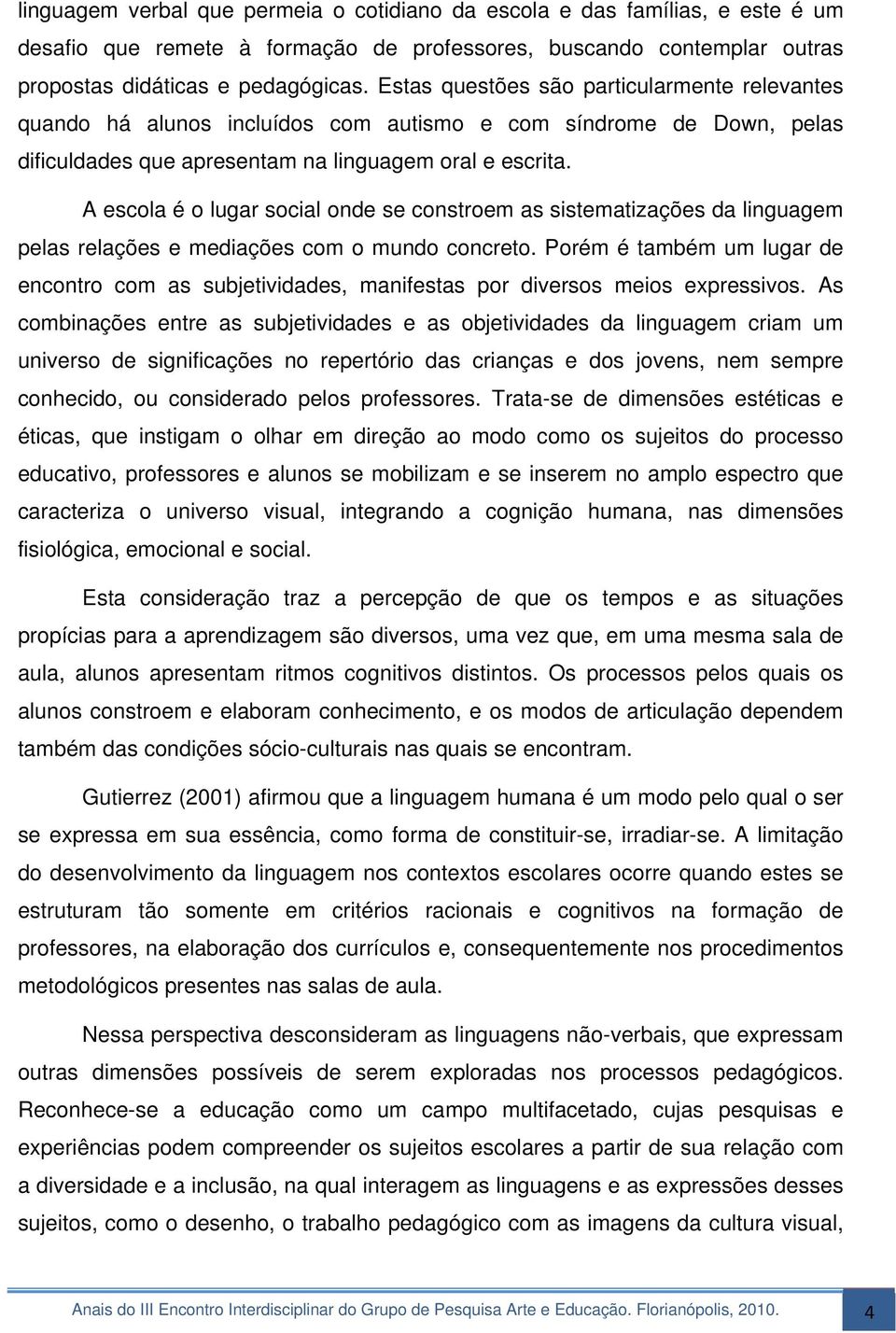 A escola é o lugar social onde se constroem as sistematizações da linguagem pelas relações e mediações com o mundo concreto.