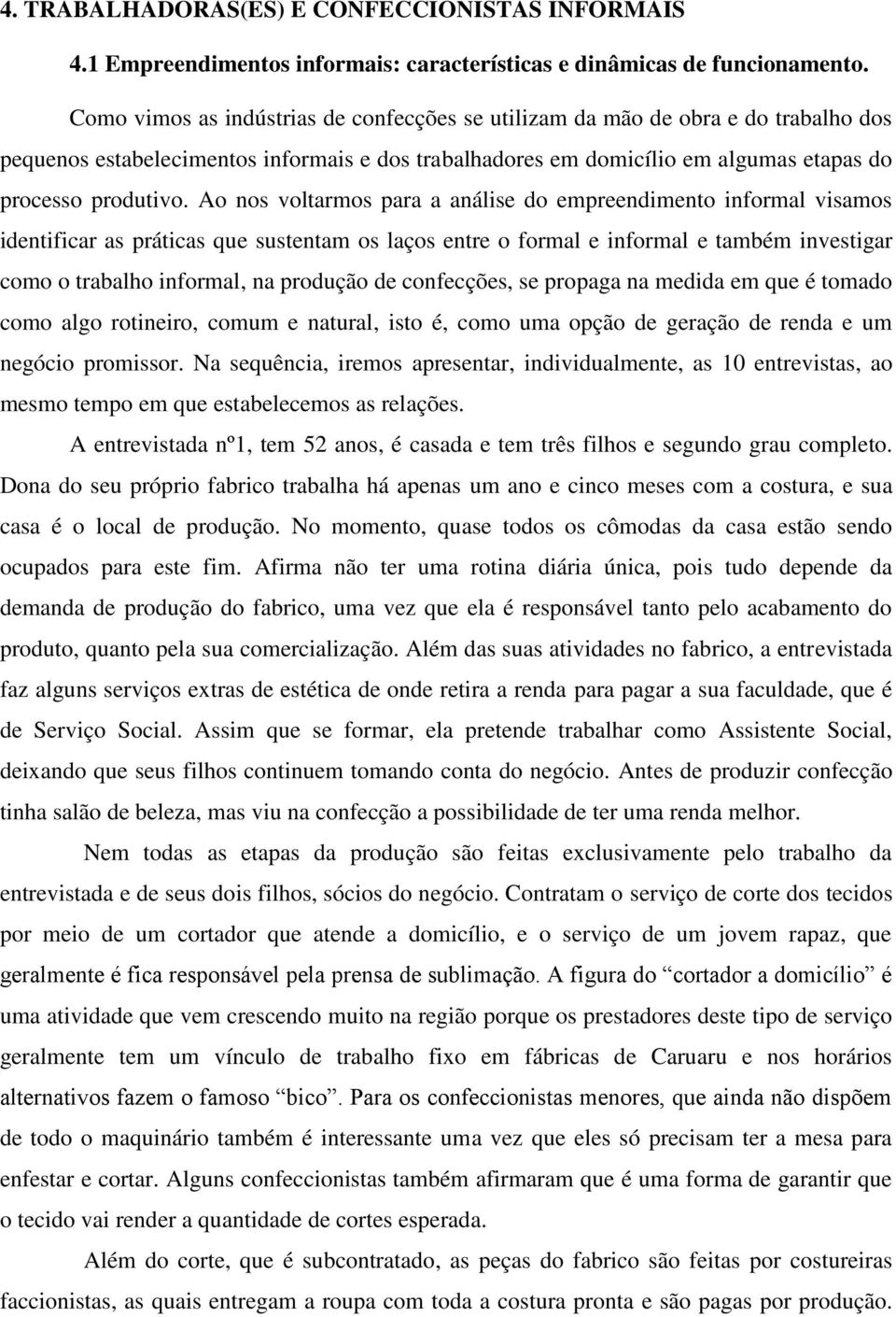 Ao nos voltarmos para a análise do empreendimento informal visamos identificar as práticas que sustentam os laços entre o formal e informal e também investigar como o trabalho informal, na produção