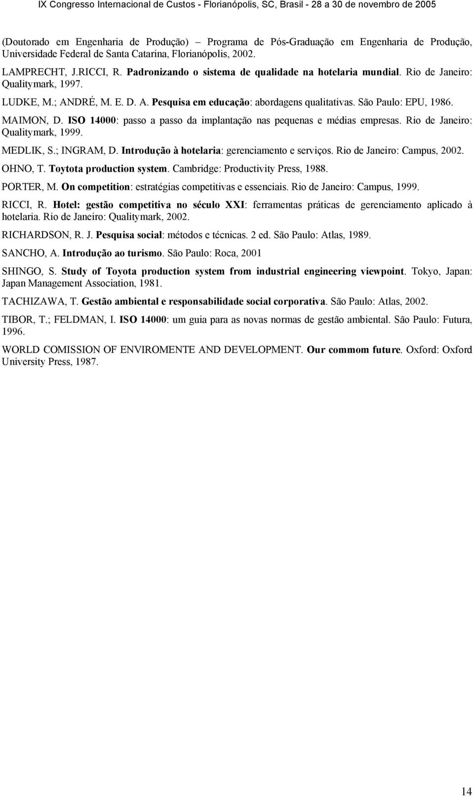 MAIMON, D. ISO 14000: passo a passo da implantação nas pequenas e médias empresas. Rio de Janeiro: Qualitymark, 1999. MEDLIK, S.; INGRAM, D. Introdução à hotelaria: gerenciamento e serviços.
