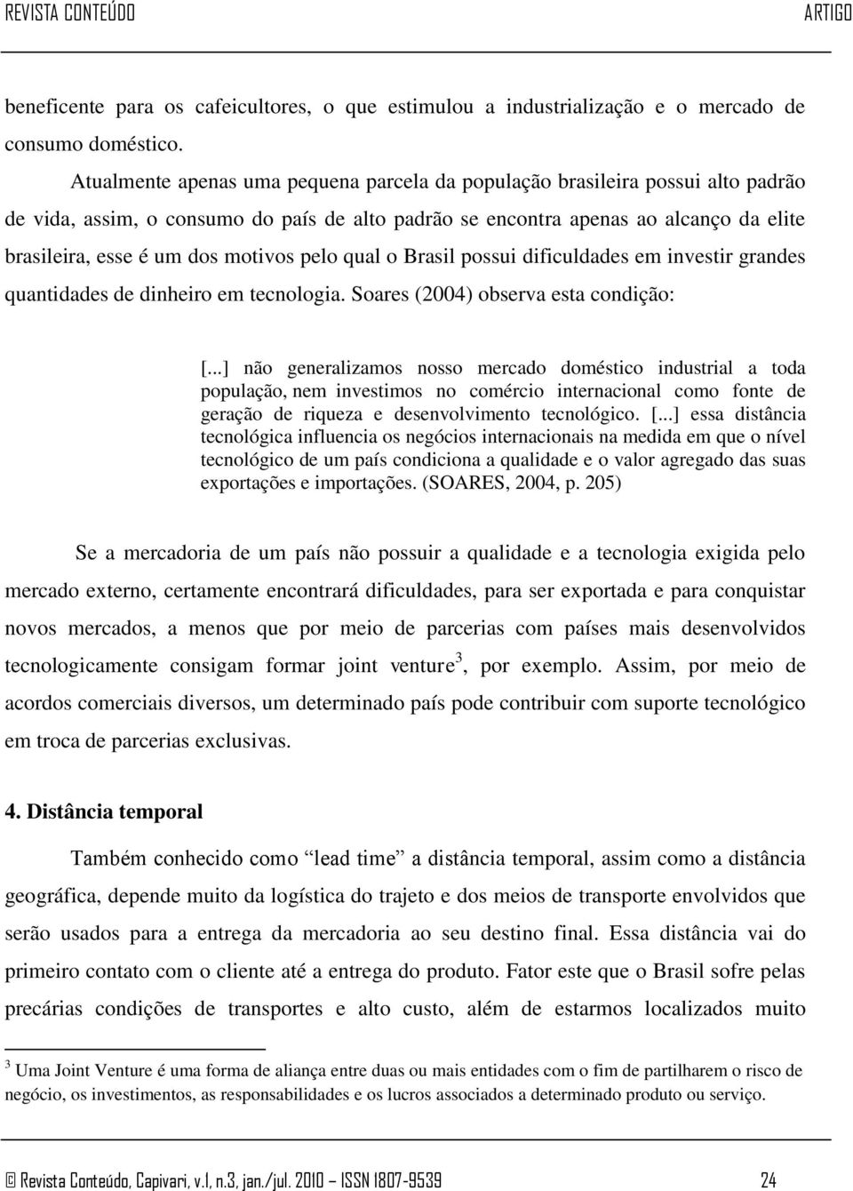 motivos pelo qual o Brasil possui dificuldades em investir grandes quantidades de dinheiro em tecnologia. Soares (2004) observa esta condição: [.