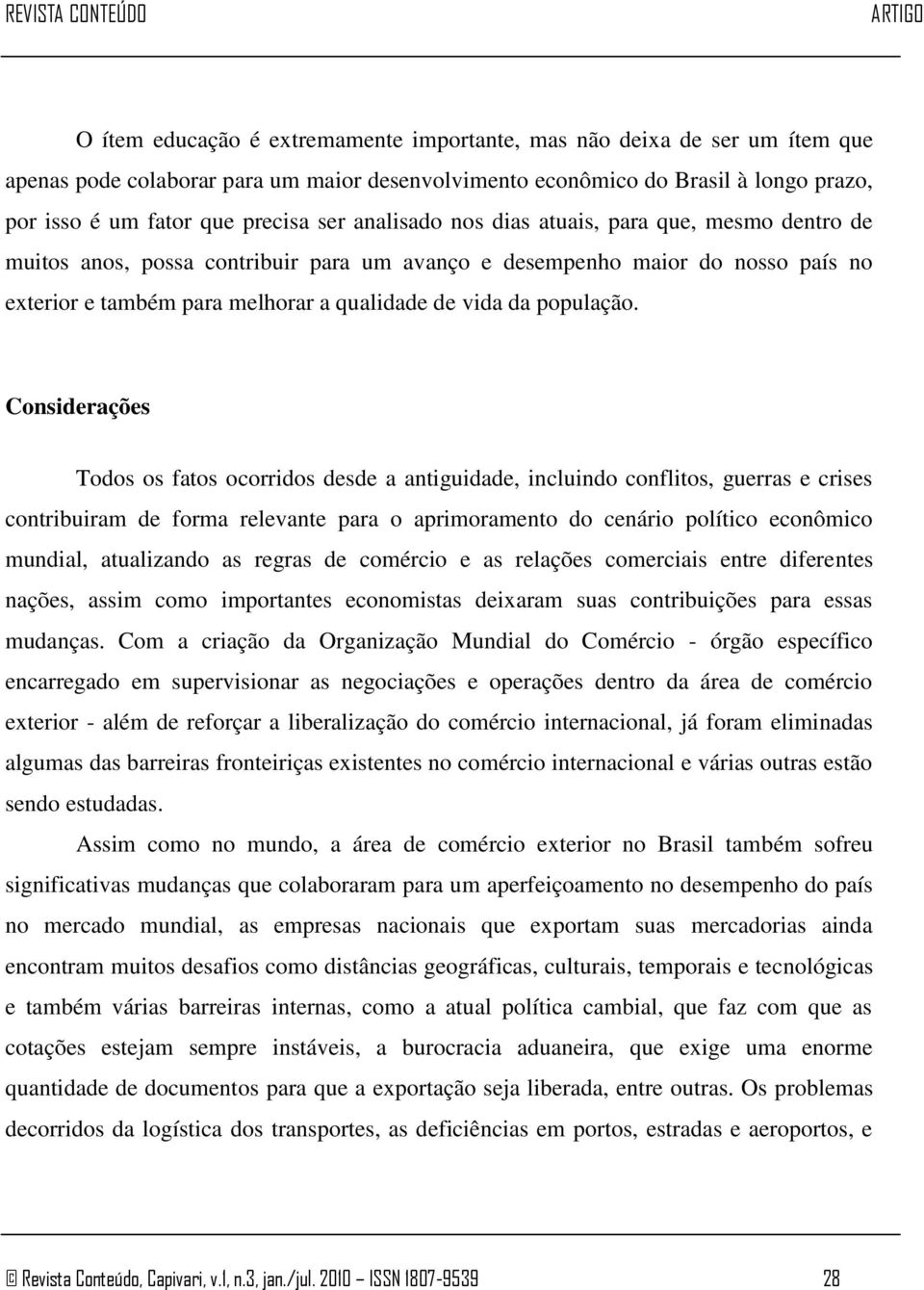 Considerações Todos os fatos ocorridos desde a antiguidade, incluindo conflitos, guerras e crises contribuiram de forma relevante para o aprimoramento do cenário político econômico mundial,