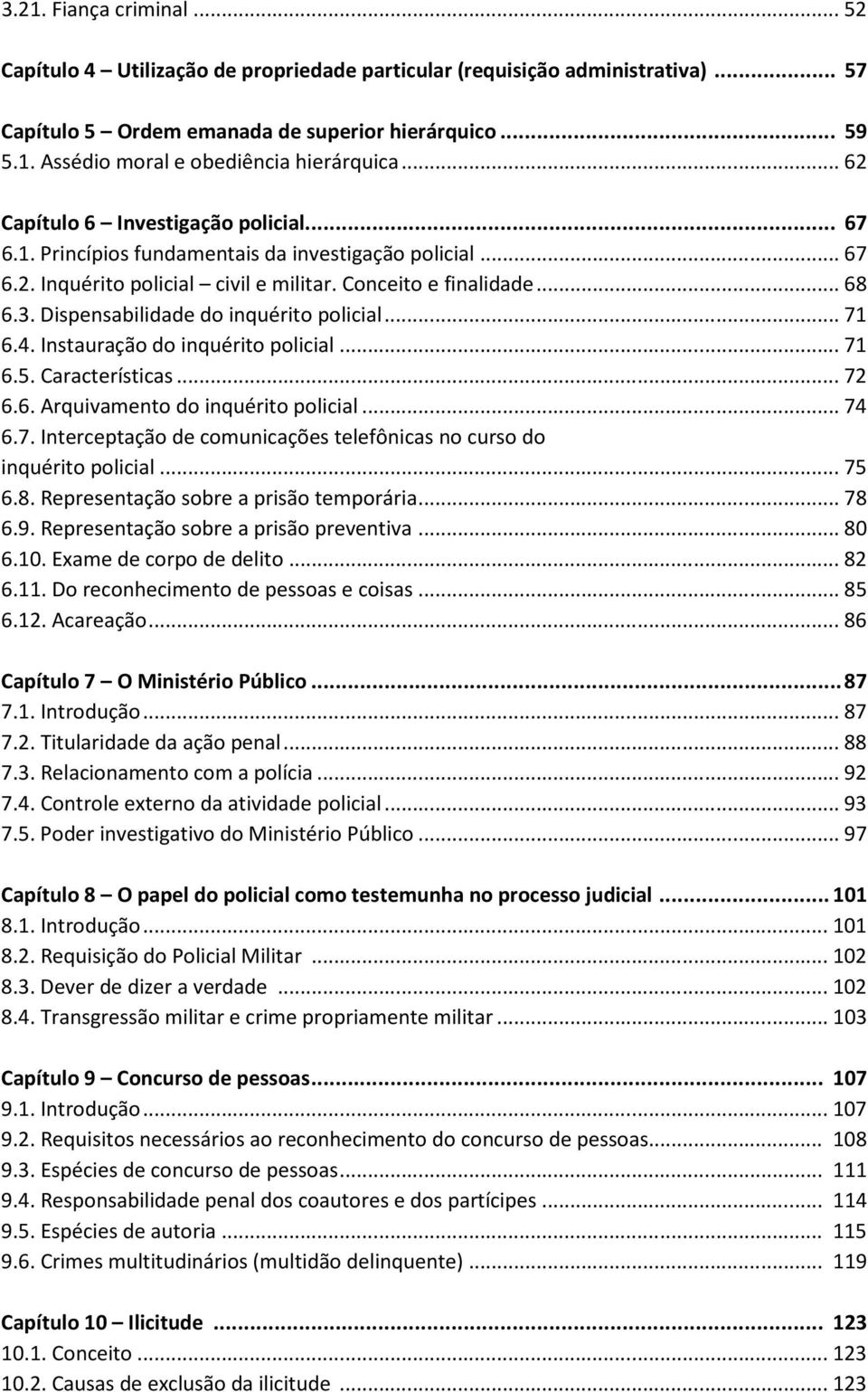 Dispensabilidade do inquérito policial...71 6.4. Instauração do inquérito policial...71 6.5. Características...72 6.6. Arquivamento do inquérito policial...74 6.7. Interceptação de comunicações telefônicas no curso do inquérito policial.