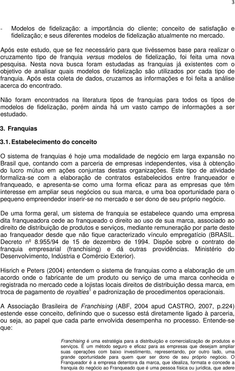 Nesta nova busca foram estudadas as franquias já existentes com o objetivo de analisar quais modelos de fidelização são utilizados por cada tipo de franquia.