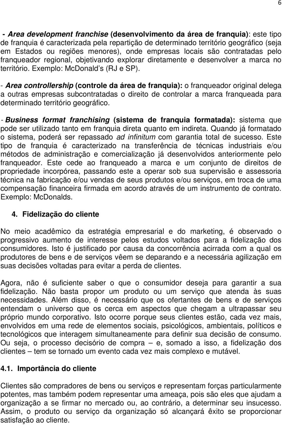 - Area controllership (controle da área de franquia): o franqueador original delega a outras empresas subcontratadas o direito de controlar a marca franqueada para determinado território geográfico.