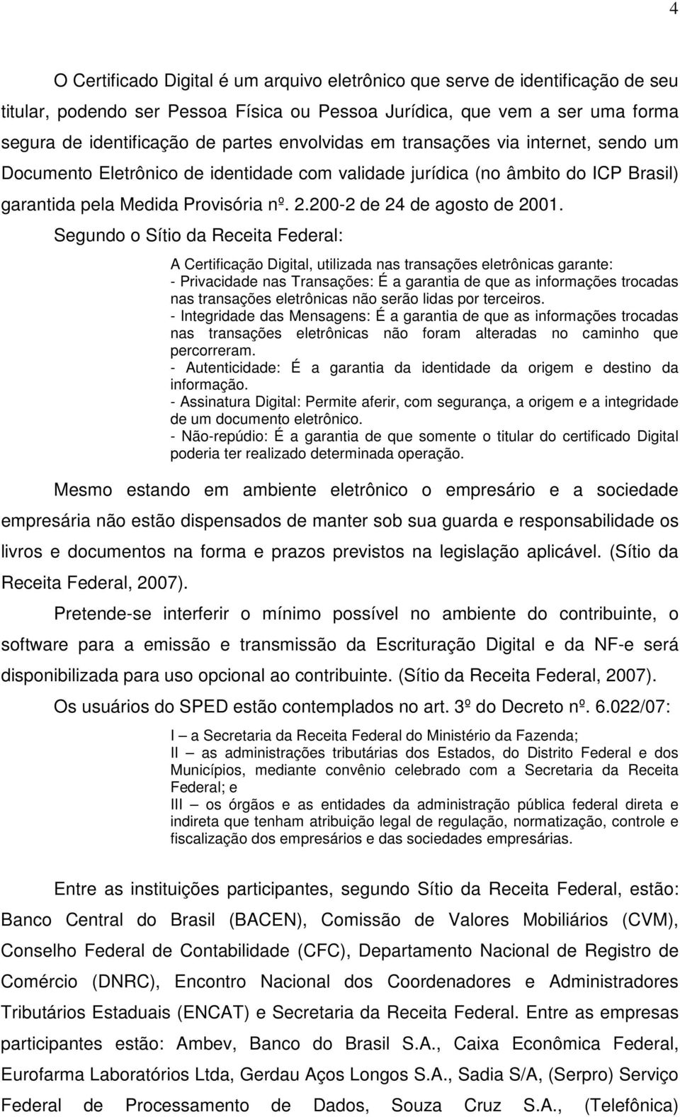 Segundo o Sítio da Receita Federal: A Certificação Digital, utilizada nas transações eletrônicas garante: - Privacidade nas Transações: É a garantia de que as informações trocadas nas transações