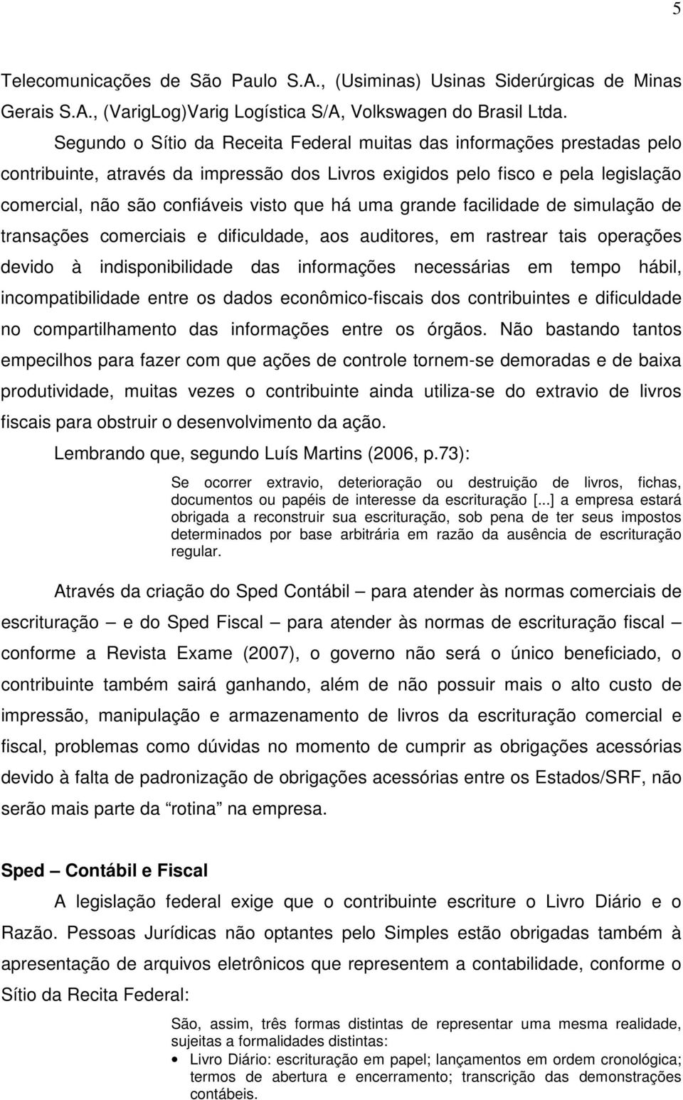 uma grande facilidade de simulação de transações comerciais e dificuldade, aos auditores, em rastrear tais operações devido à indisponibilidade das informações necessárias em tempo hábil,