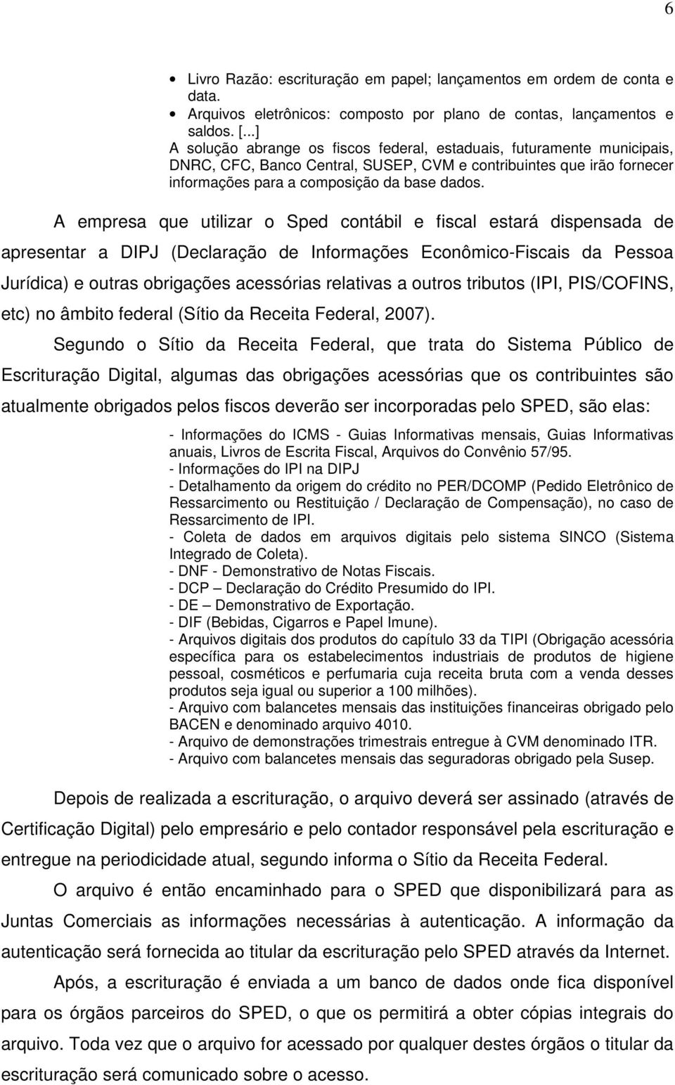 A empresa que utilizar o Sped contábil e fiscal estará dispensada de apresentar a DIPJ (Declaração de Informações Econômico-Fiscais da Pessoa Jurídica) e outras obrigações acessórias relativas a