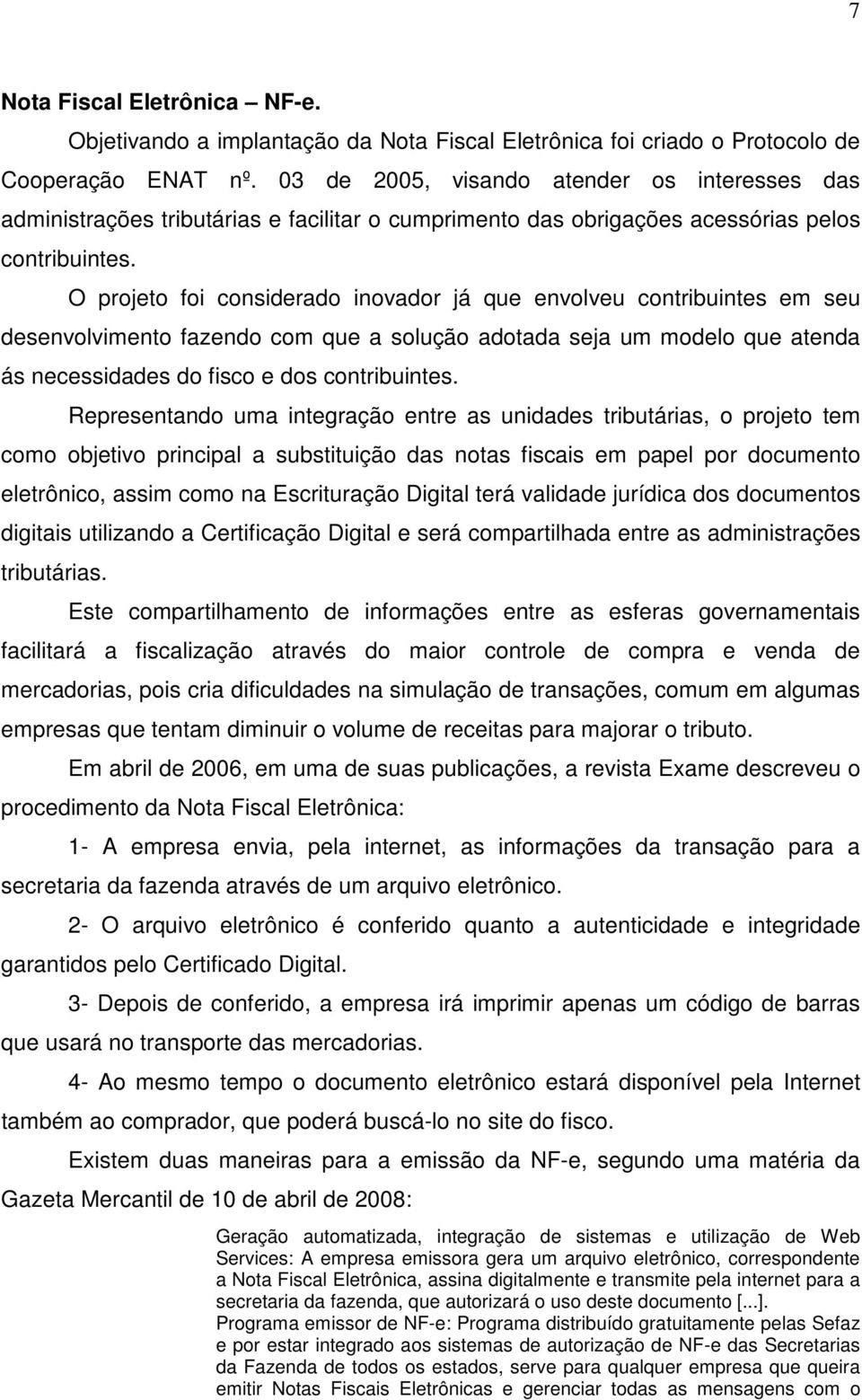 O projeto foi considerado inovador já que envolveu contribuintes em seu desenvolvimento fazendo com que a solução adotada seja um modelo que atenda ás necessidades do fisco e dos contribuintes.