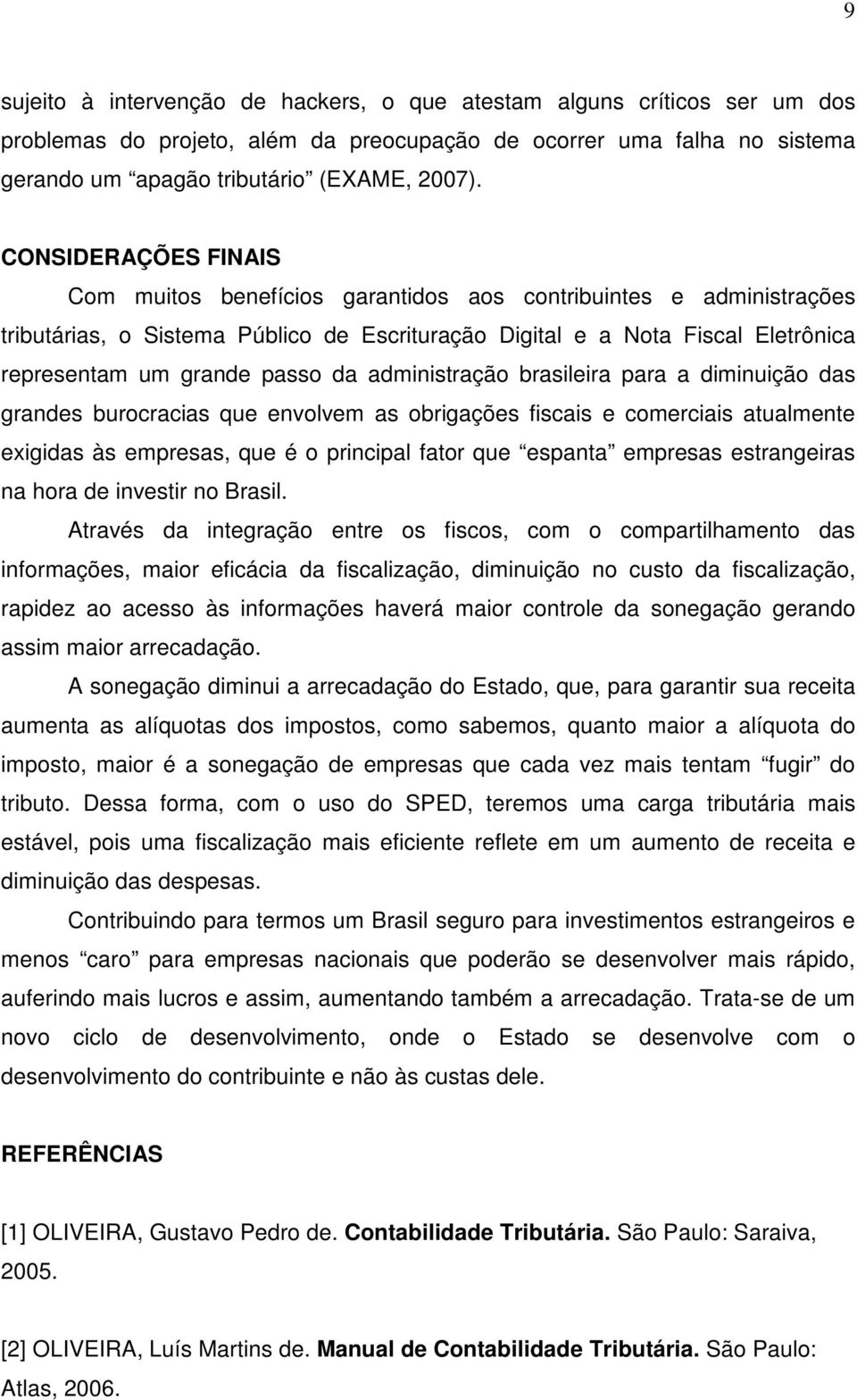 da administração brasileira para a diminuição das grandes burocracias que envolvem as obrigações fiscais e comerciais atualmente exigidas às empresas, que é o principal fator que espanta empresas