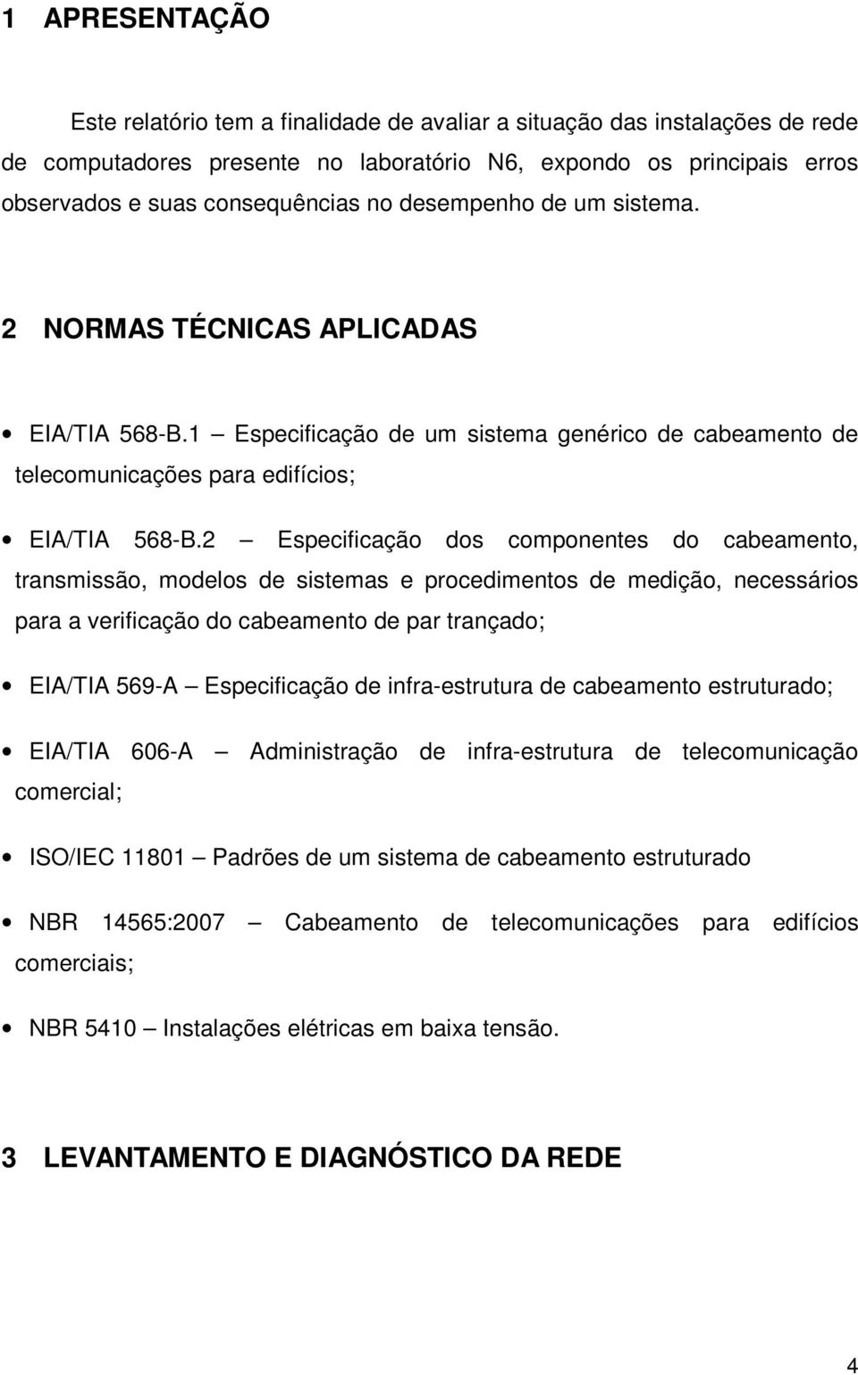 2 Especificação dos componentes do cabeamento, transmissão, modelos de sistemas e procedimentos de medição, necessários para a verificação do cabeamento de par trançado; EIA/TIA 569-A Especificação