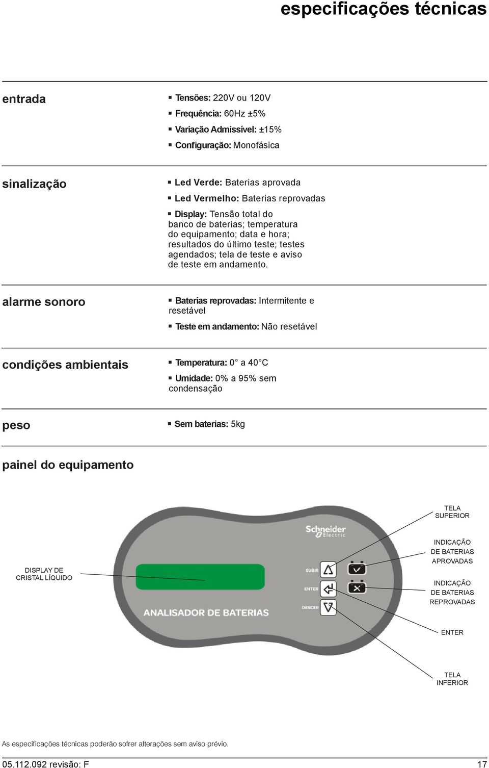 alarme sonoro Baterias reprovadas: Intermitente e resetável Teste em andamento: Não resetável condições ambientais Temperatura: 0 a 40 C Umidade: 0% a 95% sem condensação peso Sem baterias: 5kg