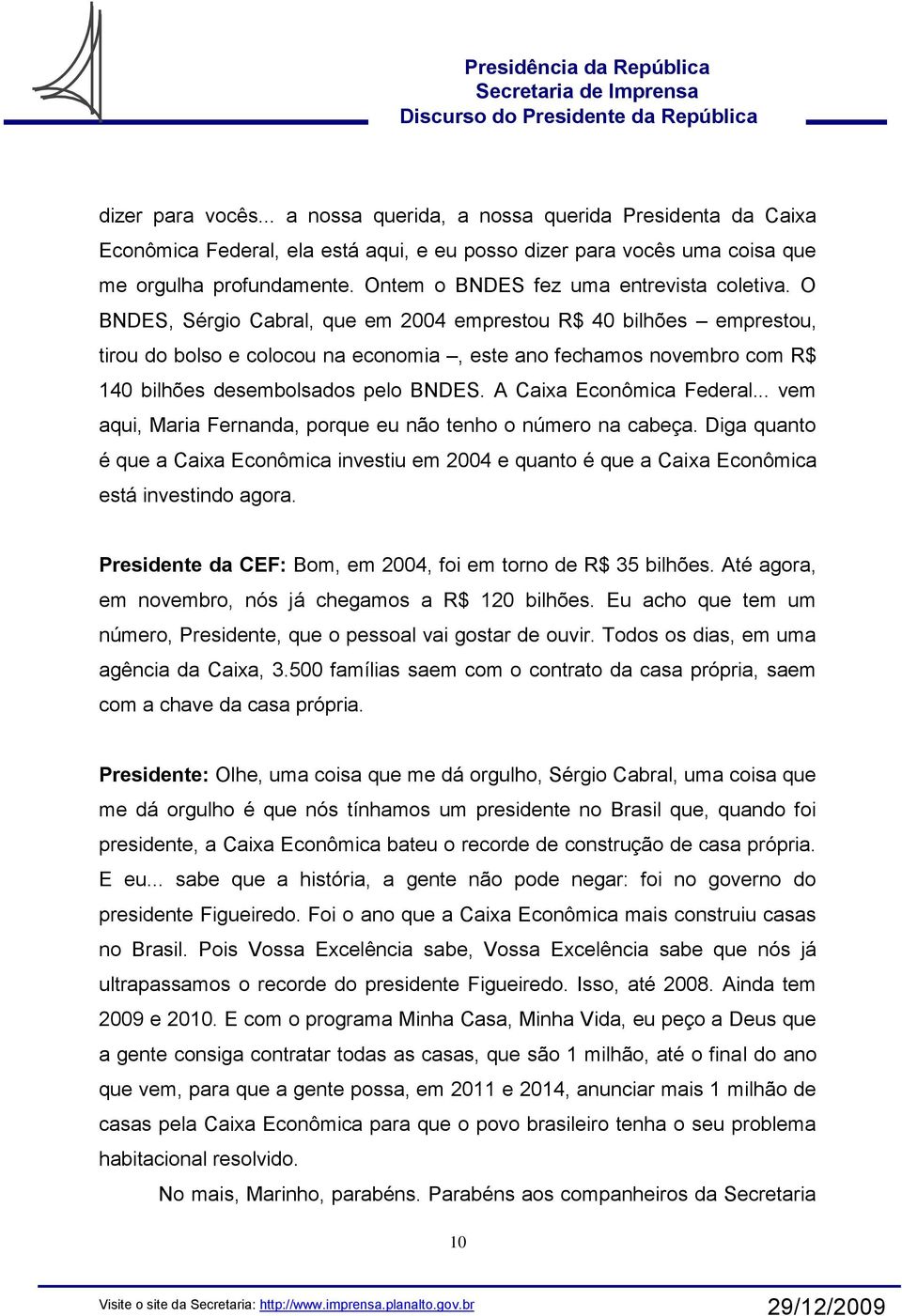 O BNDES, Sérgio Cabral, que em 2004 emprestou R$ 40 bilhões emprestou, tirou do bolso e colocou na economia, este ano fechamos novembro com R$ 140 bilhões desembolsados pelo BNDES.