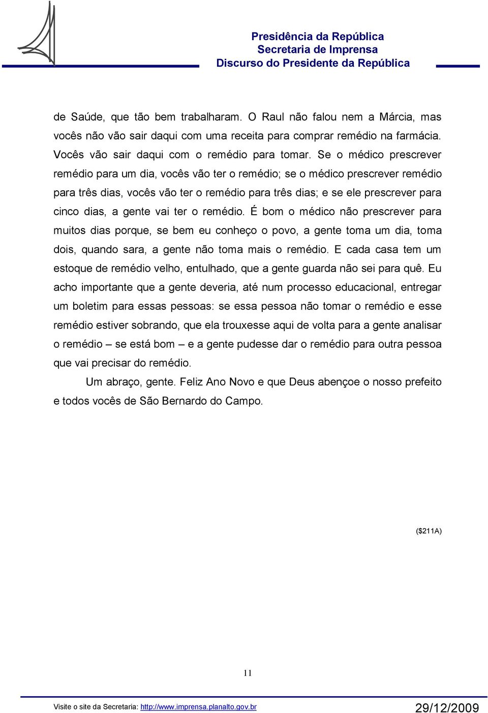 gente vai ter o remédio. É bom o médico não prescrever para muitos dias porque, se bem eu conheço o povo, a gente toma um dia, toma dois, quando sara, a gente não toma mais o remédio.