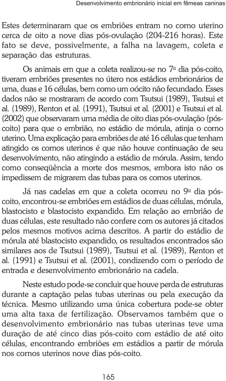 Os animais em que a coleta realizou-se no 7 o dia pós-coito, tiveram embriões presentes no útero nos estádios embrionários de uma, duas e 16 células, bem como um oócito não fecundado.